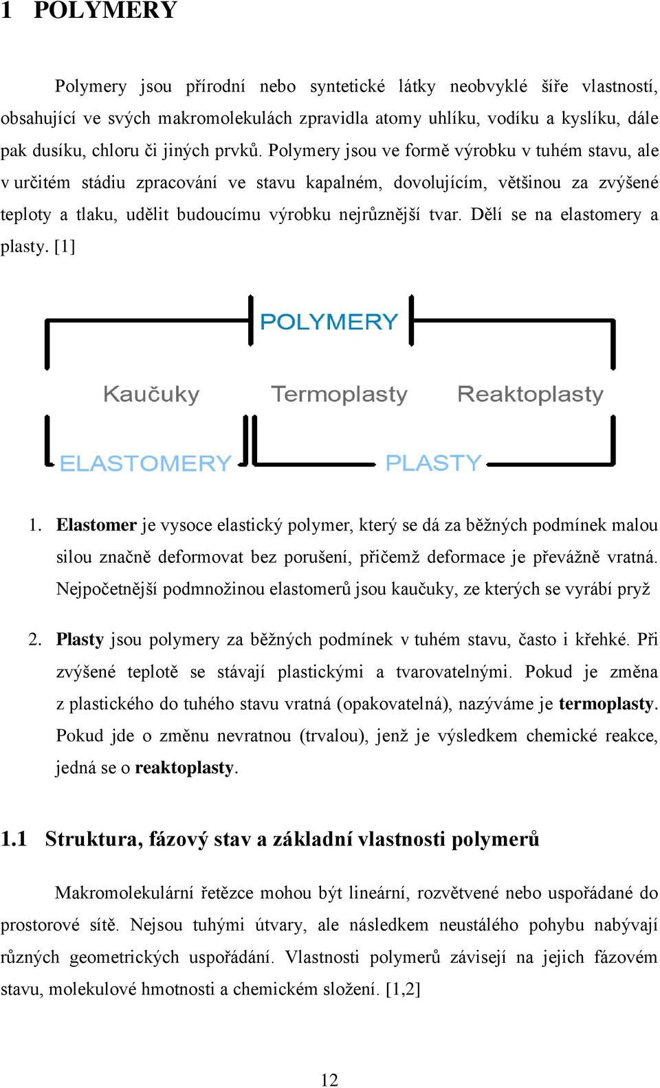 Dělí se na elastomery a plasty. [1] 1. Elastomer je vysoce elastický polymer, který se dá za běžných podmínek malou silou značně deformovat bez porušení, přičemž deformace je převážně vratná.