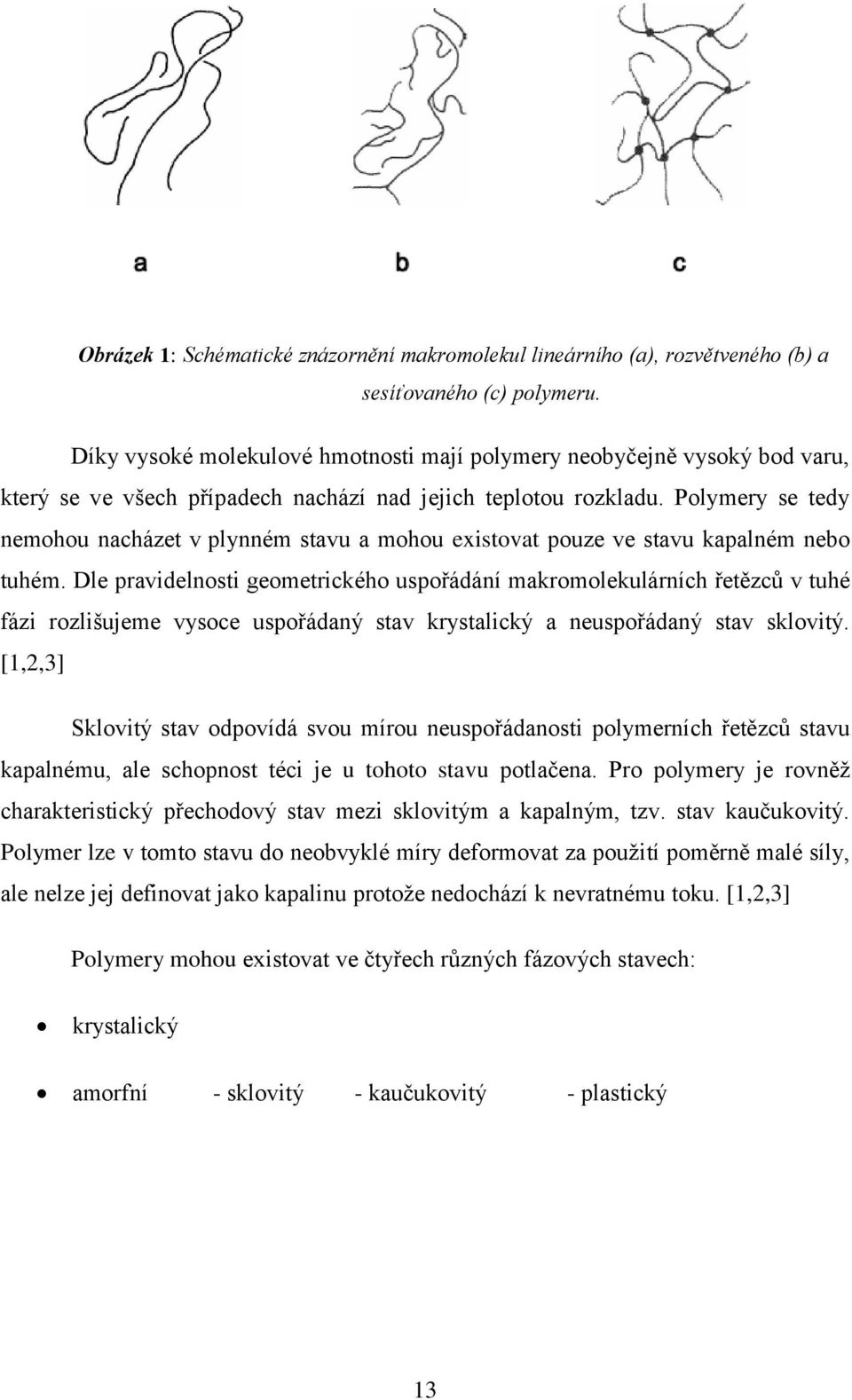 Polymery se tedy nemohou nacházet v plynném stavu a mohou existovat pouze ve stavu kapalném nebo tuhém.