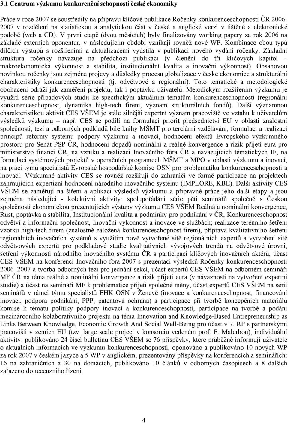 V první etapě (dvou měsících) byly finalizovány working papery za rok 2006 na základě externích oponentur, v následujícím období vznikají rovněž nové WP.