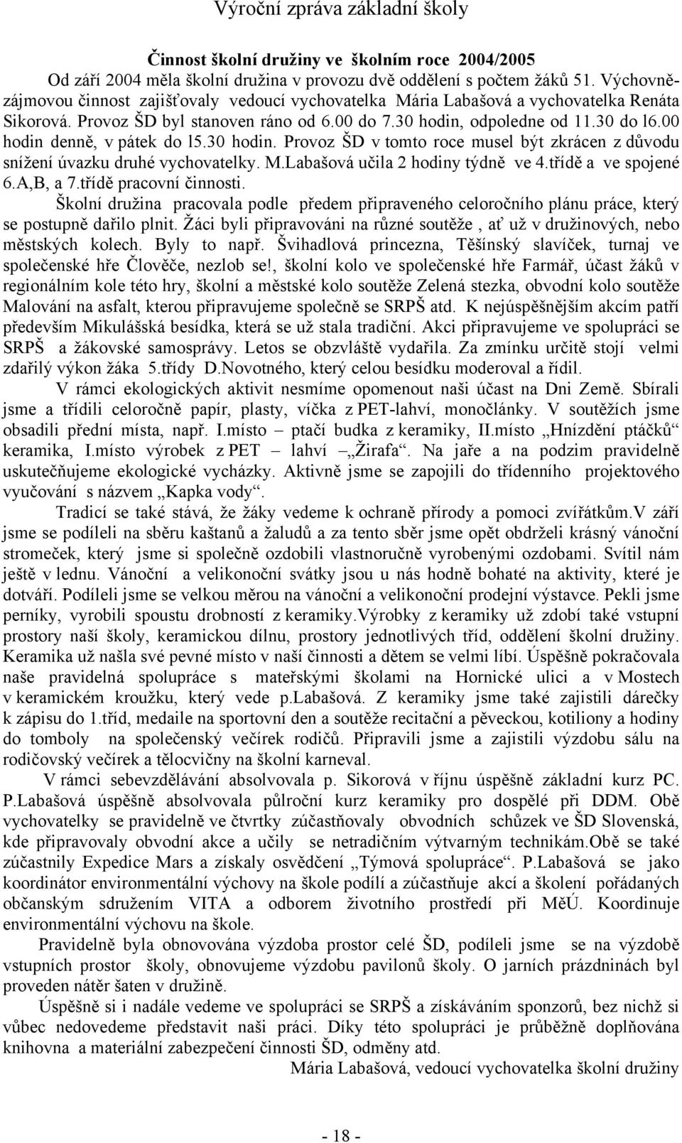 00 hodin denně, v pátek do l5.30 hodin. Provoz ŠD v tomto roce musel být zkrácen z důvodu snížení úvazku druhé vychovatelky. M.Labašová učila 2 hodiny týdně ve 4.třídě a ve spojené 6.A,B, a 7.