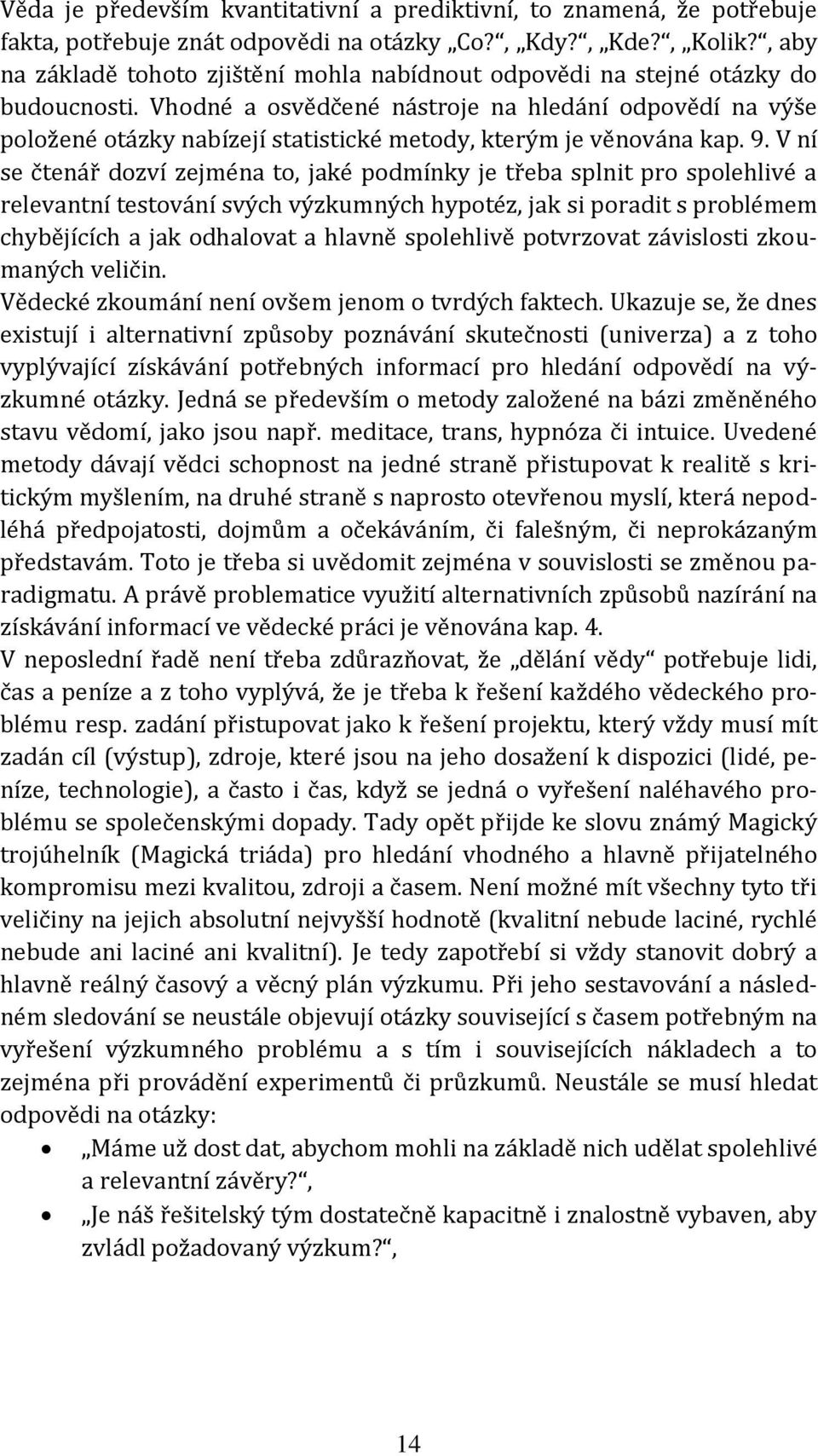 Vhodné a osvědčené nástroje na hledání odpovědí na výše položené otázky nabízejí statistické metody, kterým je věnována kap. 9.