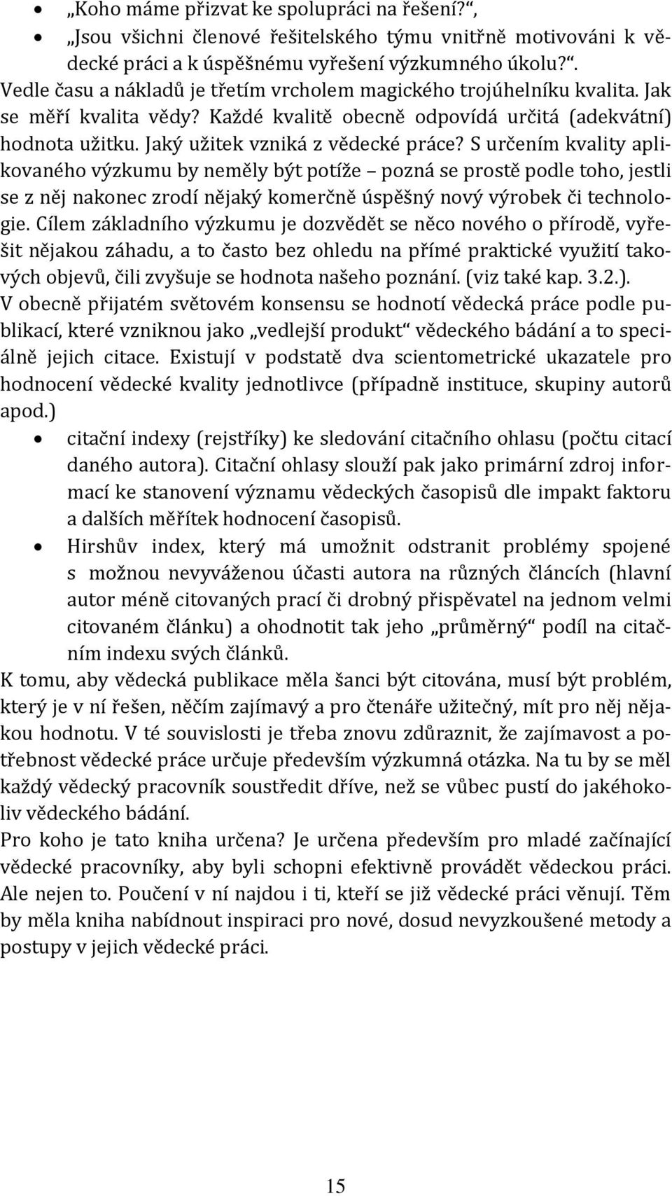 S určením kvality aplikovaného výzkumu by neměly být potíže pozná se prostě podle toho, jestli se z něj nakonec zrodí nějaký komerčně úspěšný nový výrobek či technologie.