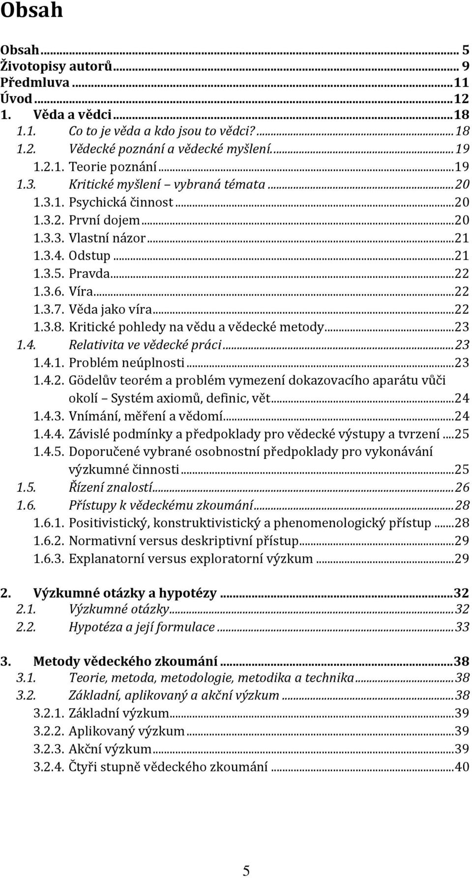 Věda jako víra... 22 1.3.8. Kritické pohledy na vědu a vědecké metody... 23 1.4. Relativita ve vědecké práci... 23 1.4.1. Problém neúplnosti... 23 1.4.2. Gödelův teorém a problém vymezení dokazovacího aparátu vůči okolí Systém axiomů, definic, vět.