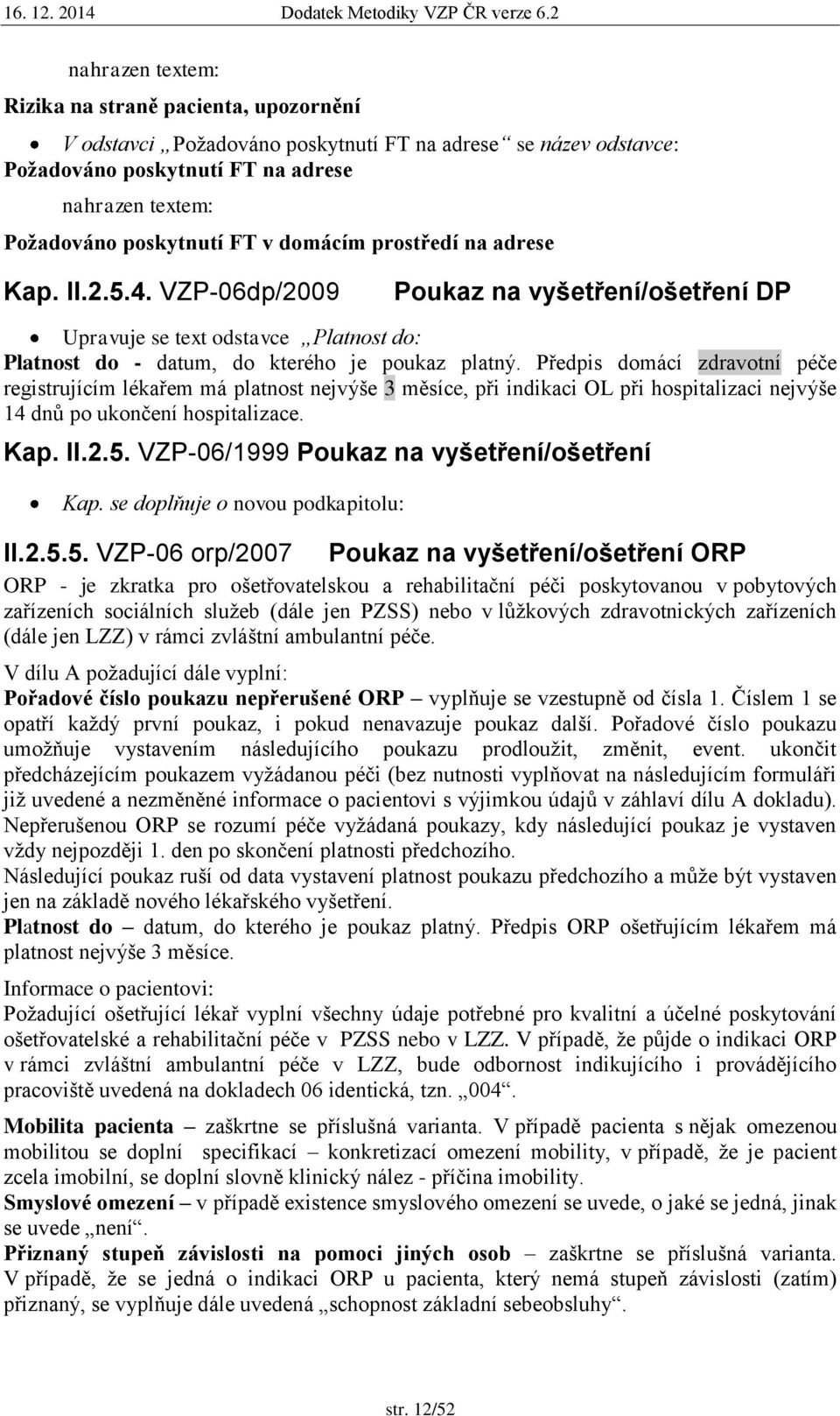 Předpis domácí zdravotní péče registrujícím lékařem má platnost nejvýše 3 měsíce, při indikaci OL při hospitalizaci nejvýše 14 dnů po ukončení hospitalizace. Kap. II.2.5.