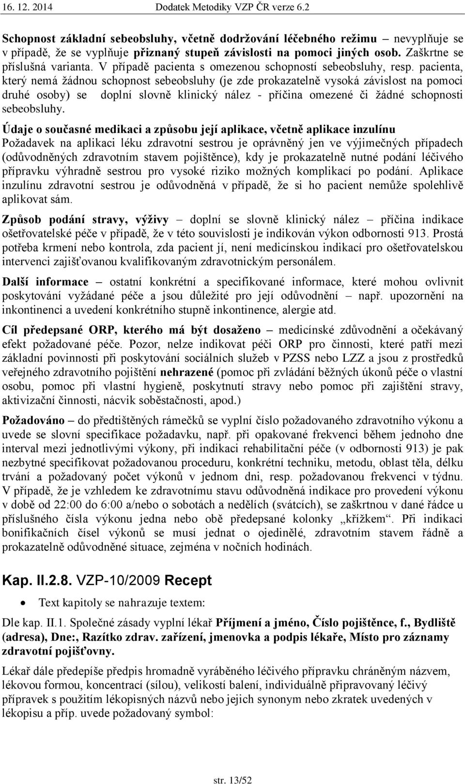 pacienta, který nemá žádnou schopnost sebeobsluhy (je zde prokazatelně vysoká závislost na pomoci druhé osoby) se doplní slovně klinický nález - příčina omezené či žádné schopnosti sebeobsluhy.