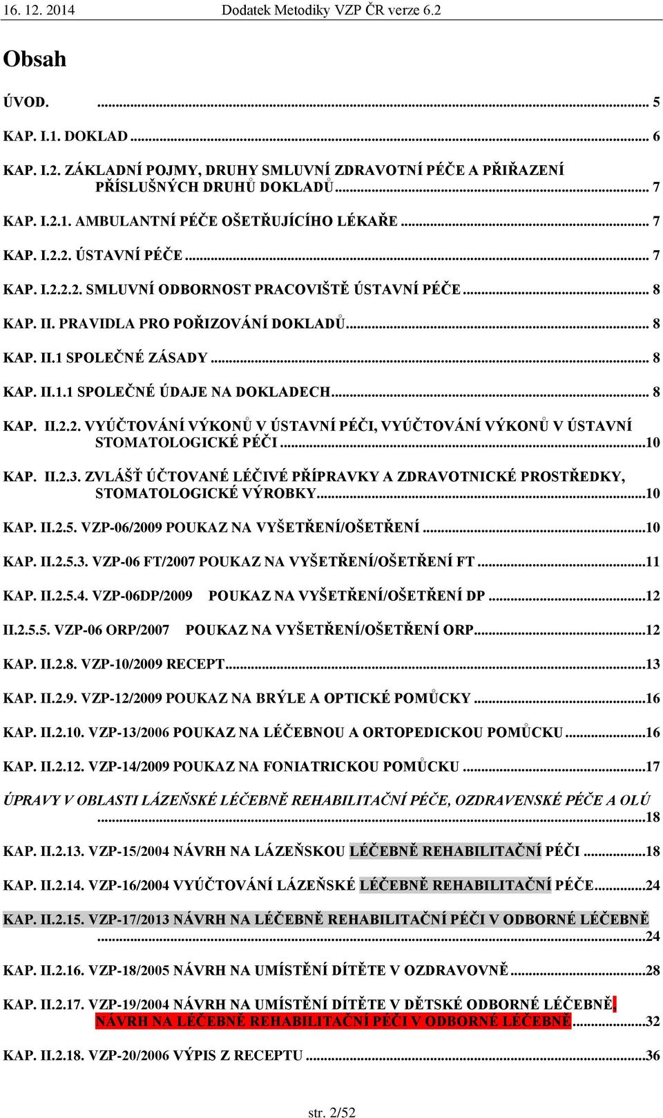 ..10 KAP. II.2.3. ZVLÁŠŤ ÚČTOVANÉ LÉČIVÉ PŘÍPRAVKY A ZDRAVOTNICKÉ PROSTŘEDKY, STOMATOLOGICKÉ VÝROBKY...10 KAP. II.2.5. VZP-06/2009 POUKAZ NA VYŠETŘENÍ/OŠETŘENÍ...10 KAP. II.2.5.3. VZP-06 FT/2007 POUKAZ NA VYŠETŘENÍ/OŠETŘENÍ FT.