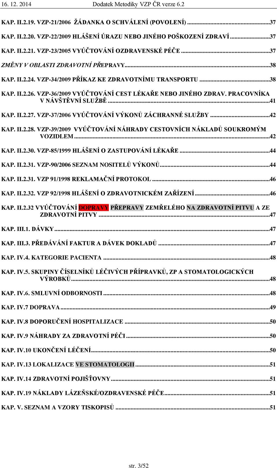 PRACOVNÍKA V NÁVŠTĚVNÍ SLUŽBĚ...41 KAP. II.2.27. VZP-37/2006 VYÚČTOVÁNÍ VÝKONŮ ZÁCHRANNÉ SLUŽBY...42 KAP. II.2.28. VZP-39/2009 VYÚČTOVÁNÍ NÁHRADY CESTOVNÍCH NÁKLADŮ SOUKROMÝM VOZIDLEM...42 KAP. II.2.30.
