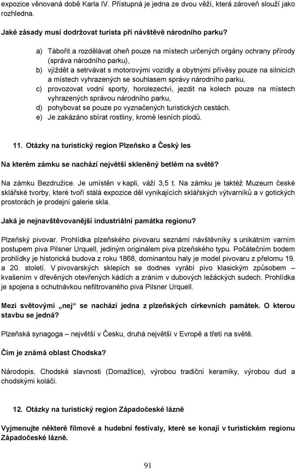 vyhrazených se souhlasem správy národního parku, c) provozovat vodní sporty, horolezectví, jezdit na kolech pouze na místech vyhrazených správou národního parku, d) pohybovat se pouze po vyznačených