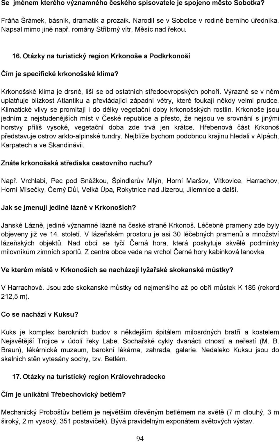 Krkonošské klima je drsné, liší se od ostatních středoevropských pohoří. Výrazně se v něm uplatňuje blízkost Atlantiku a převládající západní větry, které foukají někdy velmi prudce.