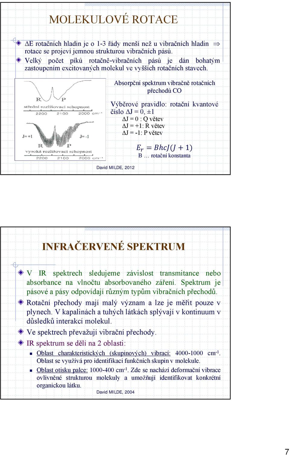 Absorpční spektrum vibračně rotačních přechodů CO Výběrové pravidlo: rotační kvantové číslo J=0,±1 J=0:Qvětev J=+1:Rvětev J=-1:Pvětev David MILDE, 2012 1 B rotační konstanta INFRAČERVENÉ SPEKTRUM V