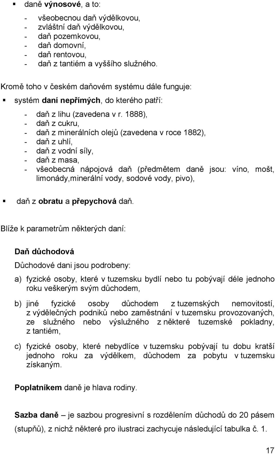 1888), - daň z cukru, - daň z minerálních olejů (zavedena v roce 1882), - daň z uhlí, - daň z vodní síly, - daň z masa, - všeobecná nápojová daň (předmětem daně jsou: víno, mošt, limonády,minerální