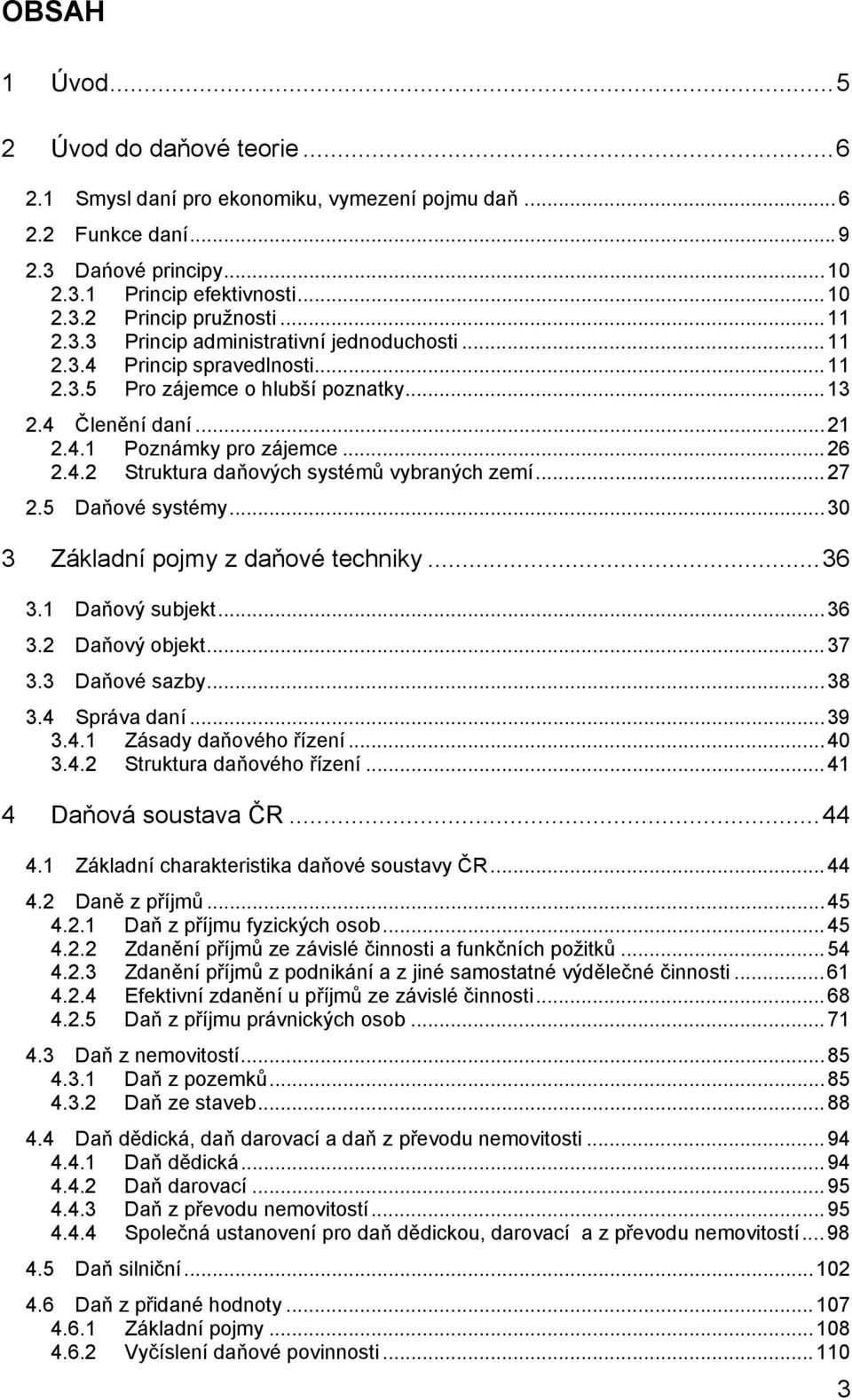 ..27 2.5 Daňové systémy...30 3 Základní pojmy z daňové techniky...36 3.1 Daňový subjekt...36 3.2 Daňový objekt...37 3.3 Daňové sazby...38 3.4 Správa daní...39 3.4.1 Zásady daňového řízení...40 3.4.2 Struktura daňového řízení.