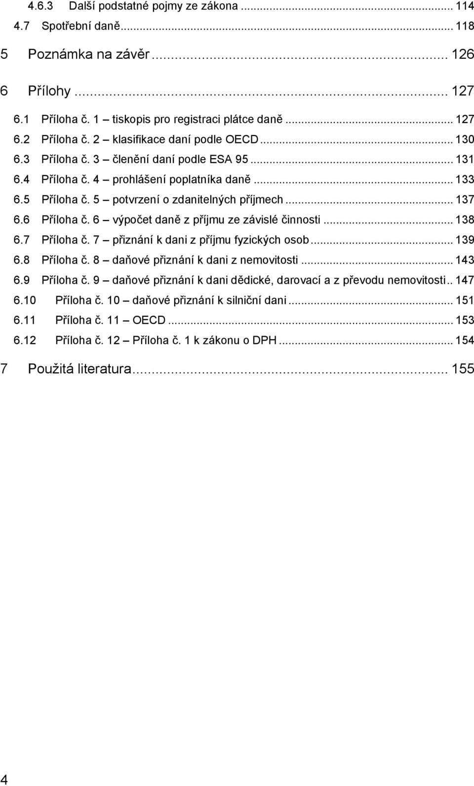 6 Příloha č. 6 výpočet daně z příjmu ze závislé činnosti... 138 6.7 Příloha č. 7 přiznání k dani z příjmu fyzických osob... 139 6.8 Příloha č. 8 daňové přiznání k dani z nemovitosti... 143 6.