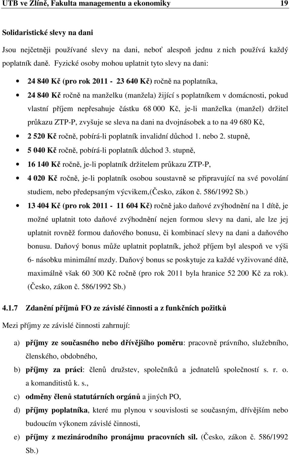 nepřesahuje částku 68 000 Kč, je-li manželka (manžel) držitel průkazu ZTP-P, zvyšuje se sleva na dani na dvojnásobek a to na 49 680 Kč, 2 520 Kč ročně, pobírá-li poplatník invalidní důchod 1. nebo 2.