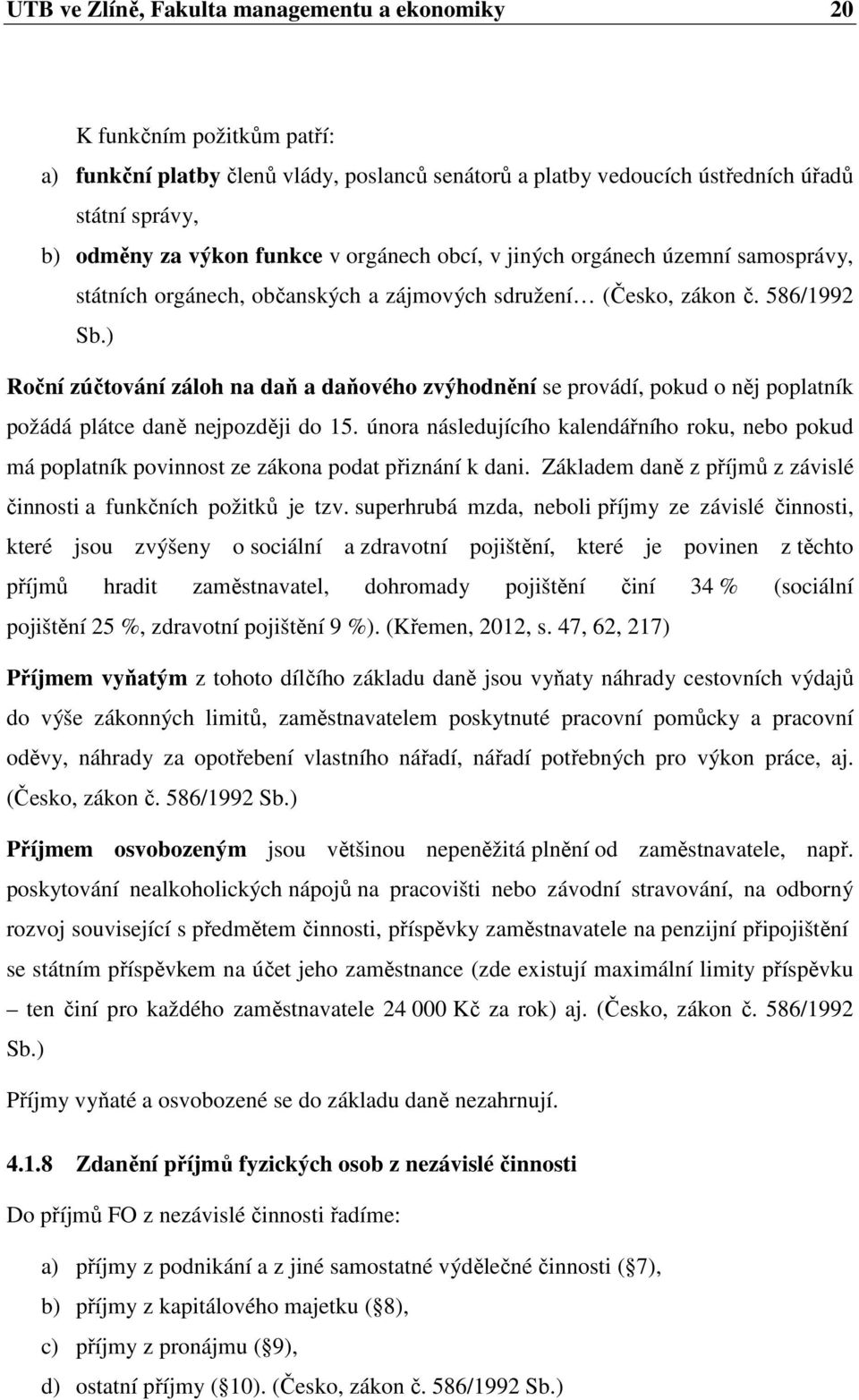 ) Roční zúčtování záloh na daň a daňového zvýhodnění se provádí, pokud o něj poplatník požádá plátce daně nejpozději do 15.