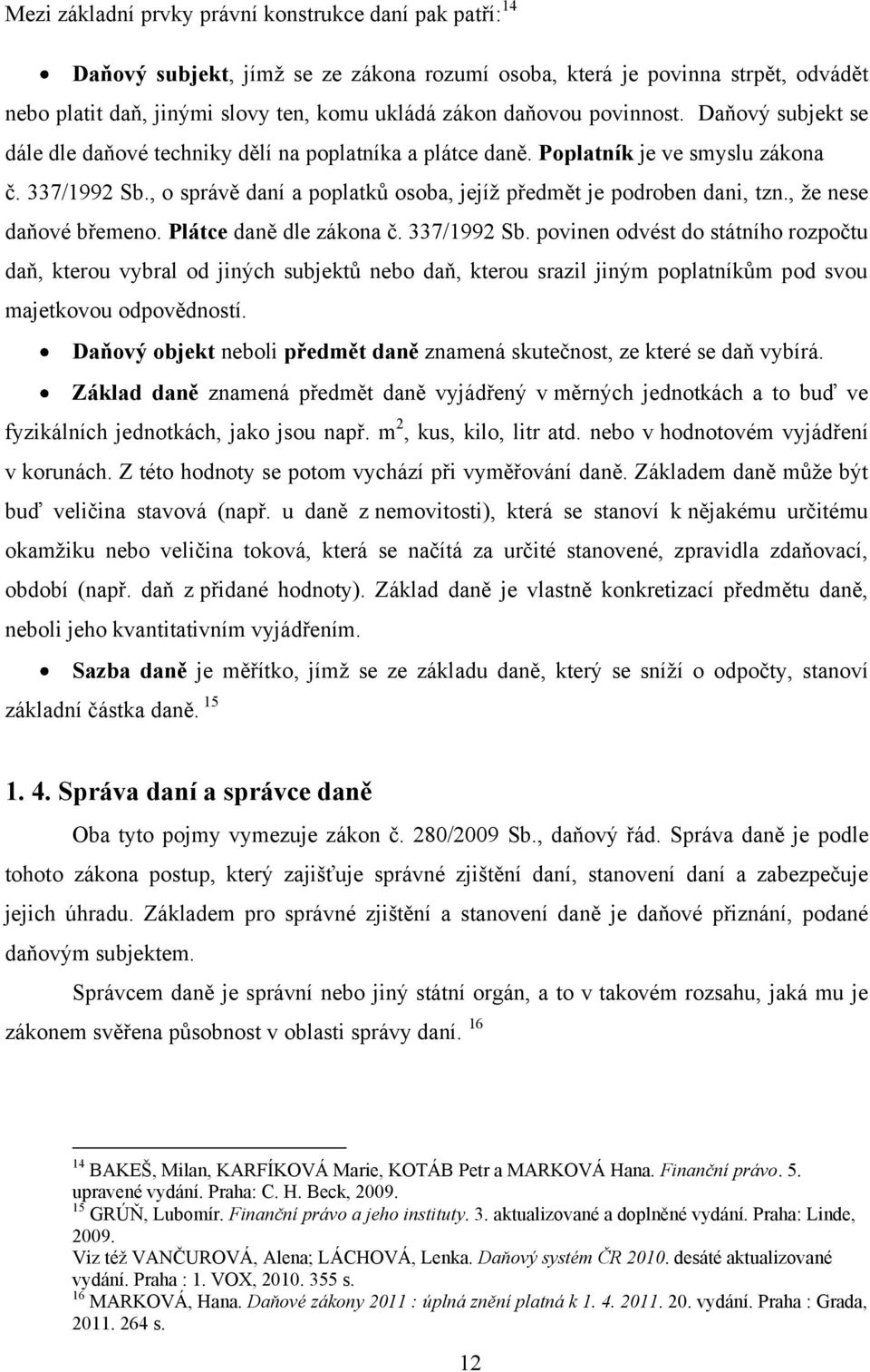 , o správě daní a poplatků osoba, jejíž předmět je podroben dani, tzn., že nese daňové břemeno. Plátce daně dle zákona č. 337/1992 Sb.