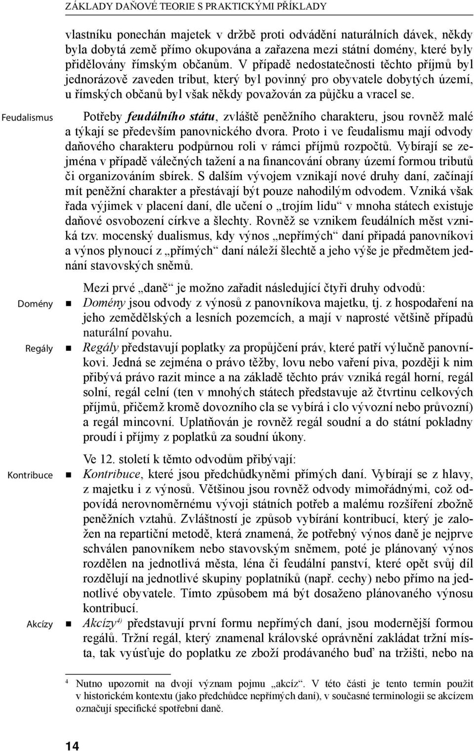 V případě nedostatečnosti těchto příjmů byl jednorázově zaveden tribut, který byl povinný pro obyvatele dobytých území, u římských občanů byl však někdy považován za půjčku a vracel se.