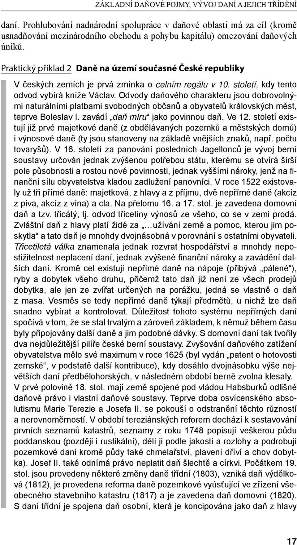 Odvody daňového charakteru jsou dobrovolnými naturálními platbami svobodných občanů a obyvatelů královských měst, teprve Boleslav I. zavádí daň míru jako povinnou daň. Ve 12.