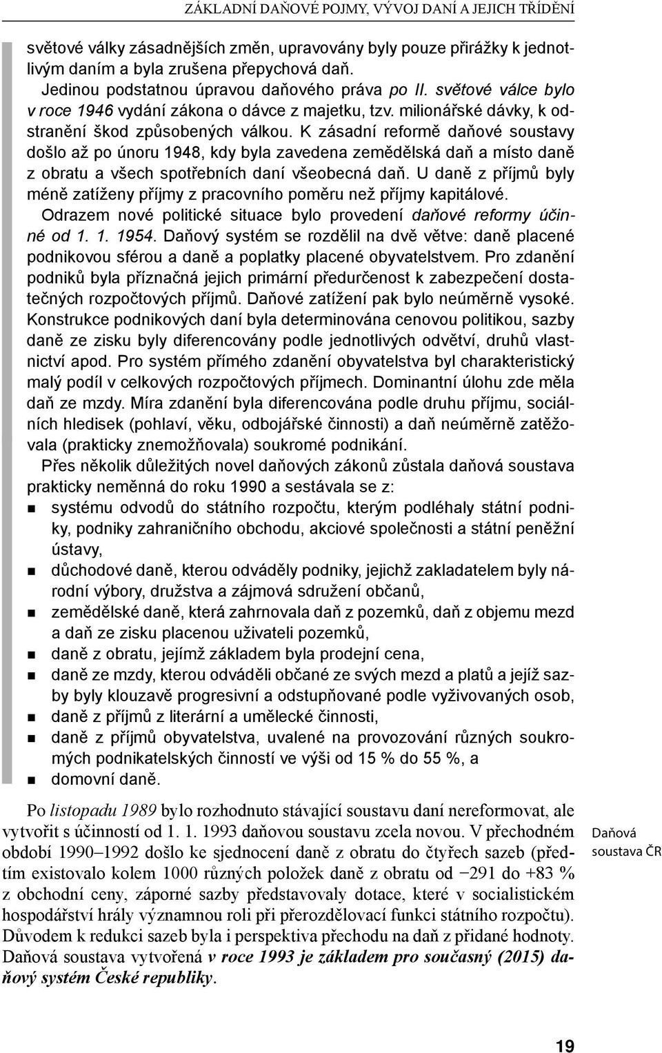 K zásadní reformě daňové soustavy došlo až po únoru 1948, kdy byla zavedena zemědělská daň a místo daně z obratu a všech spotřebních daní všeobecná daň.