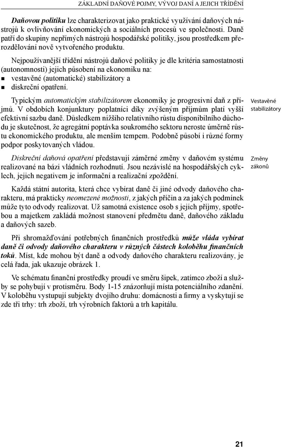 Nejpoužívanější třídění nástrojů daňové politiky je dle kritéria samostatnosti (autonomnosti) jejich působení na ekonomiku na: vestavěné (automatické) stabilizátory a diskreční opatření.