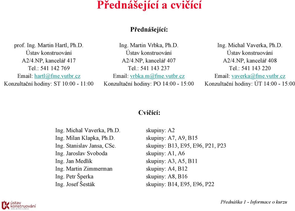 : 541 143 0 Email: vaverka@fme.vutbr.cz Konzultační hodiny: ÚT 14:00-15:00 Cvičící: Ing. Michal Vaverka, Ph.D. Ing. Milan Klapka, Ph.D. Ing. Stanislav Jansa, CSc. Ing. Jaroslav Svoboda Ing.