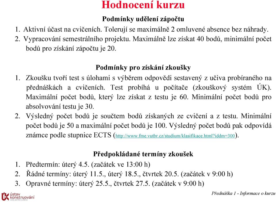 Zkoušku tvoří test s úlohami s výběrem odpovědi sestavený z učiva probíraného na přednáškách a cvičeních. Test probíhá u počítače (zkouškový systém ÚK).