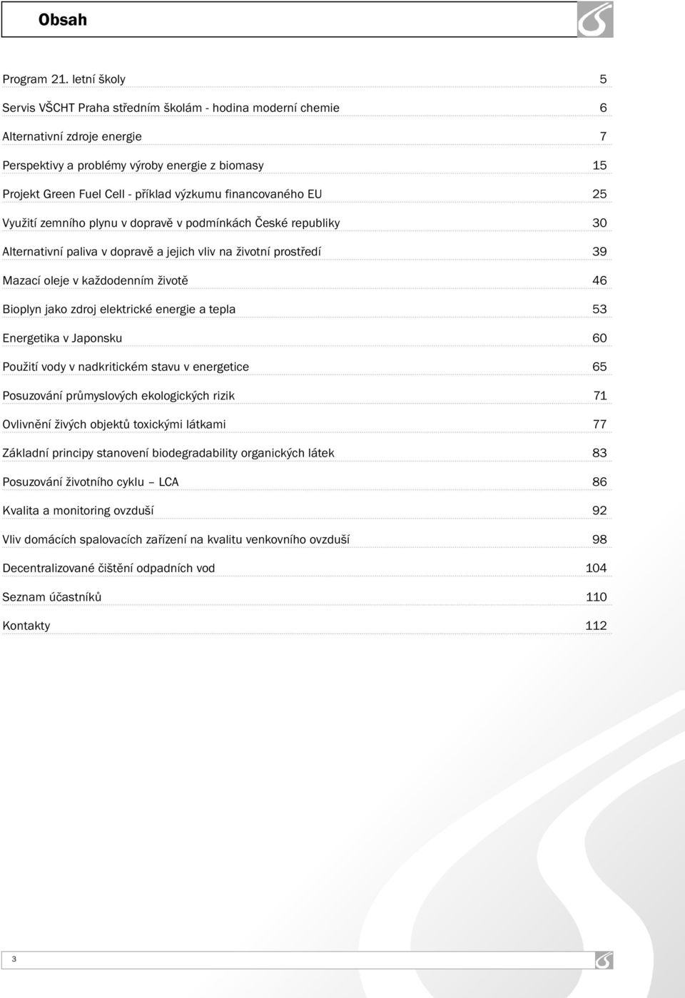 financovaného EU 25 Využití zemního plynu v dopravě v podmínkách České republiky 30 Alternativní paliva v dopravě a jejich vliv na životní prostředí 39 Mazací oleje v každodenním životě 46 Bioplyn