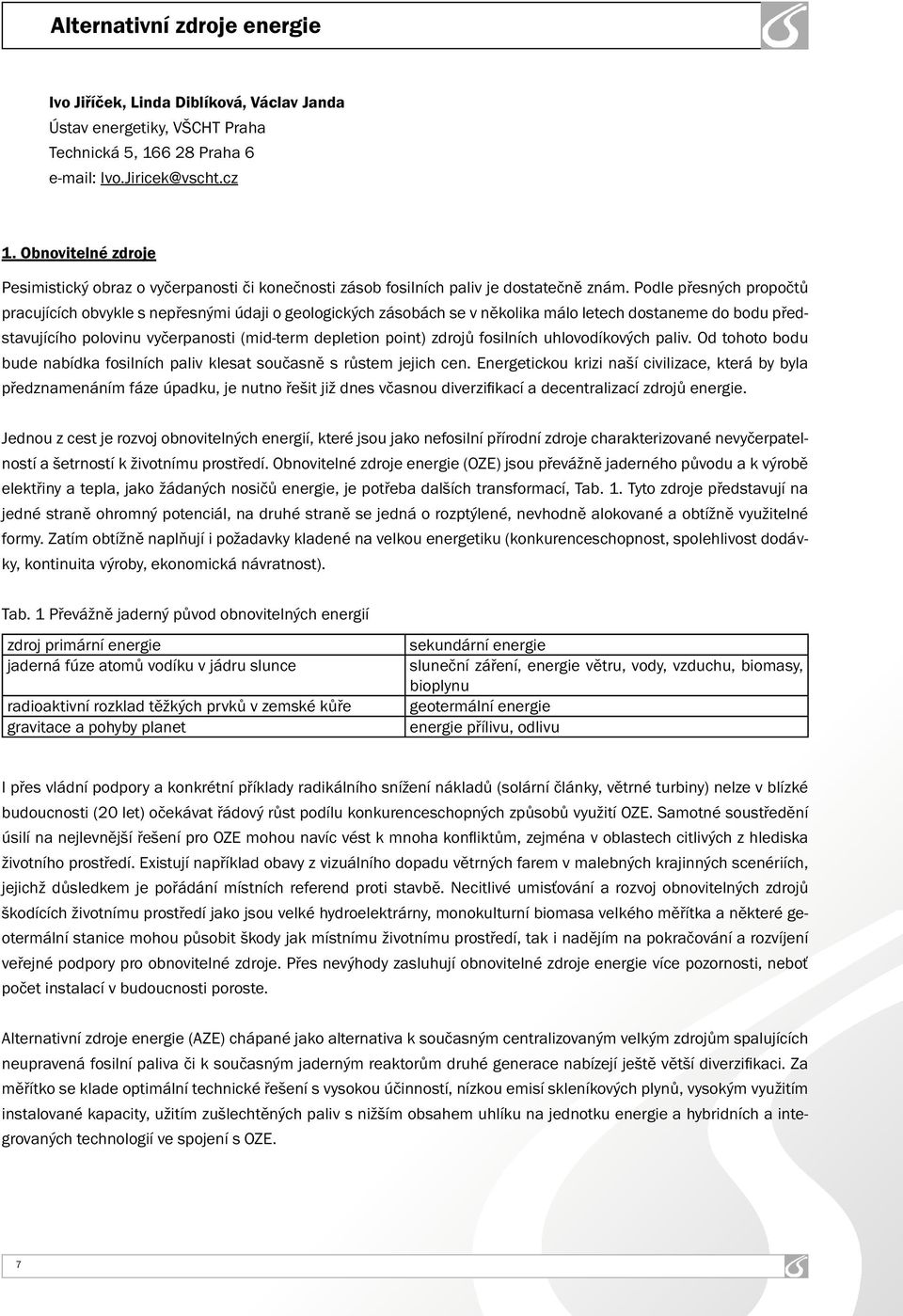 Podle přesných propočtů pracujících obvykle s nepřesnými údaji o geologických zásobách se v několika málo letech dostaneme do bodu představujícího polovinu vyčerpanosti (mid-term depletion point)