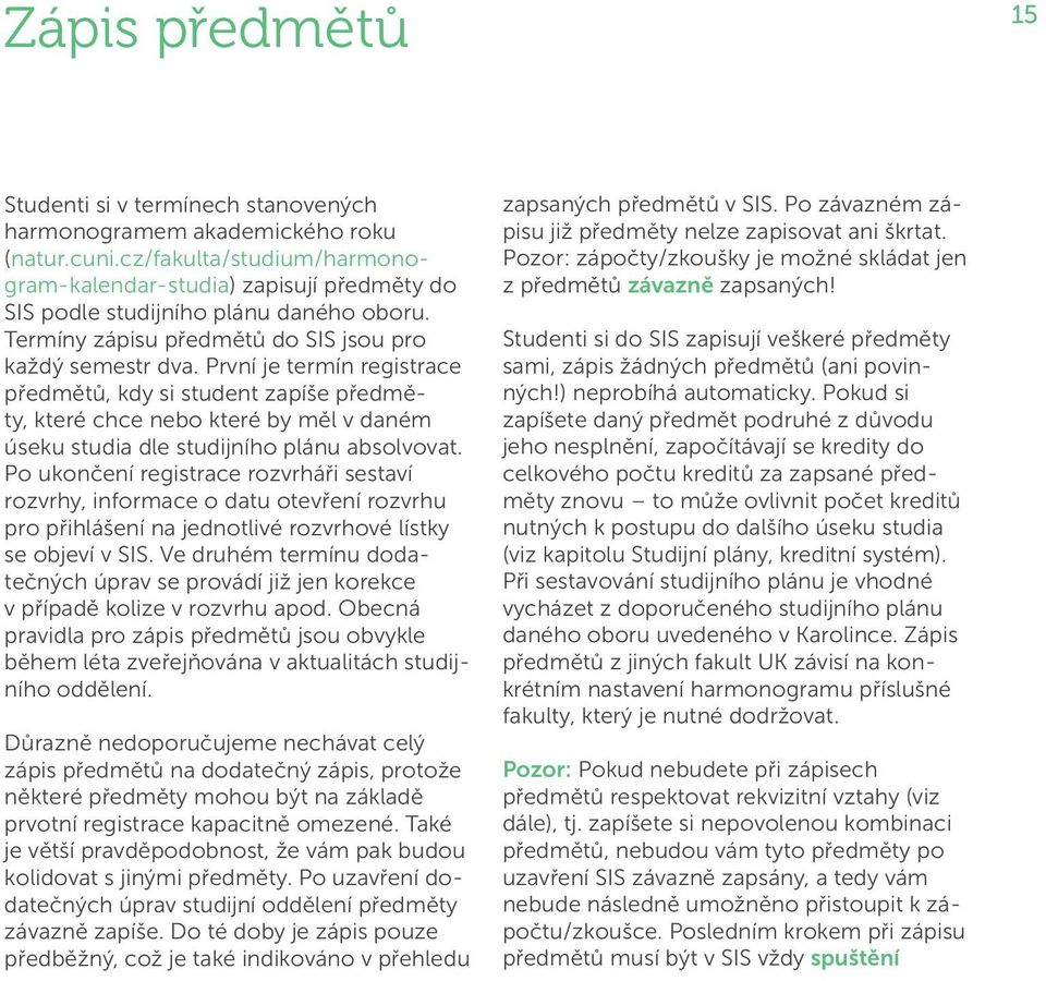 První je termín registrace předmětů, kdy si student zapíše předměty, které chce nebo které by měl v daném úseku studia dle studijního plánu absolvovat.