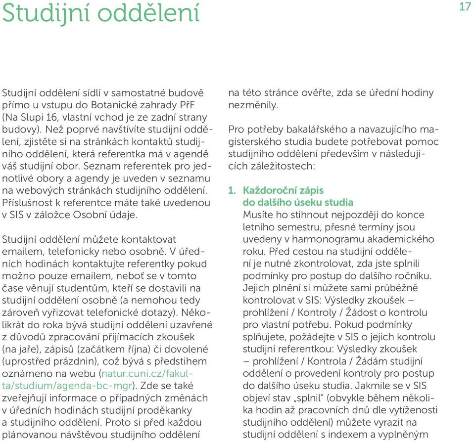 Seznam referentek pro jednotlivé obory a agendy je uveden v seznamu na webových stránkách studijního oddělení. Příslušnost k referentce máte také uvedenou v SIS v záložce Osobní údaje.