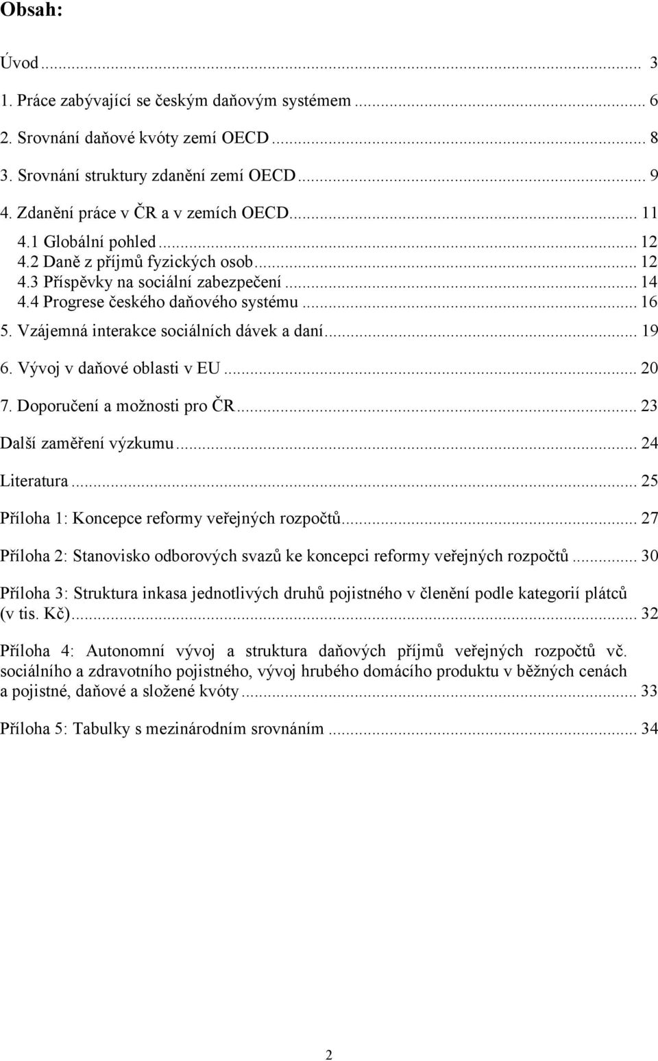 .. 19 6. Vývoj v daňové oblasti v EU... 20 7. Doporučení a možnosti pro ČR... 23 Další zaměření výzkumu... 24 Literatura... 25 Příloha 1: Koncepce reformy veřejných rozpočtů.