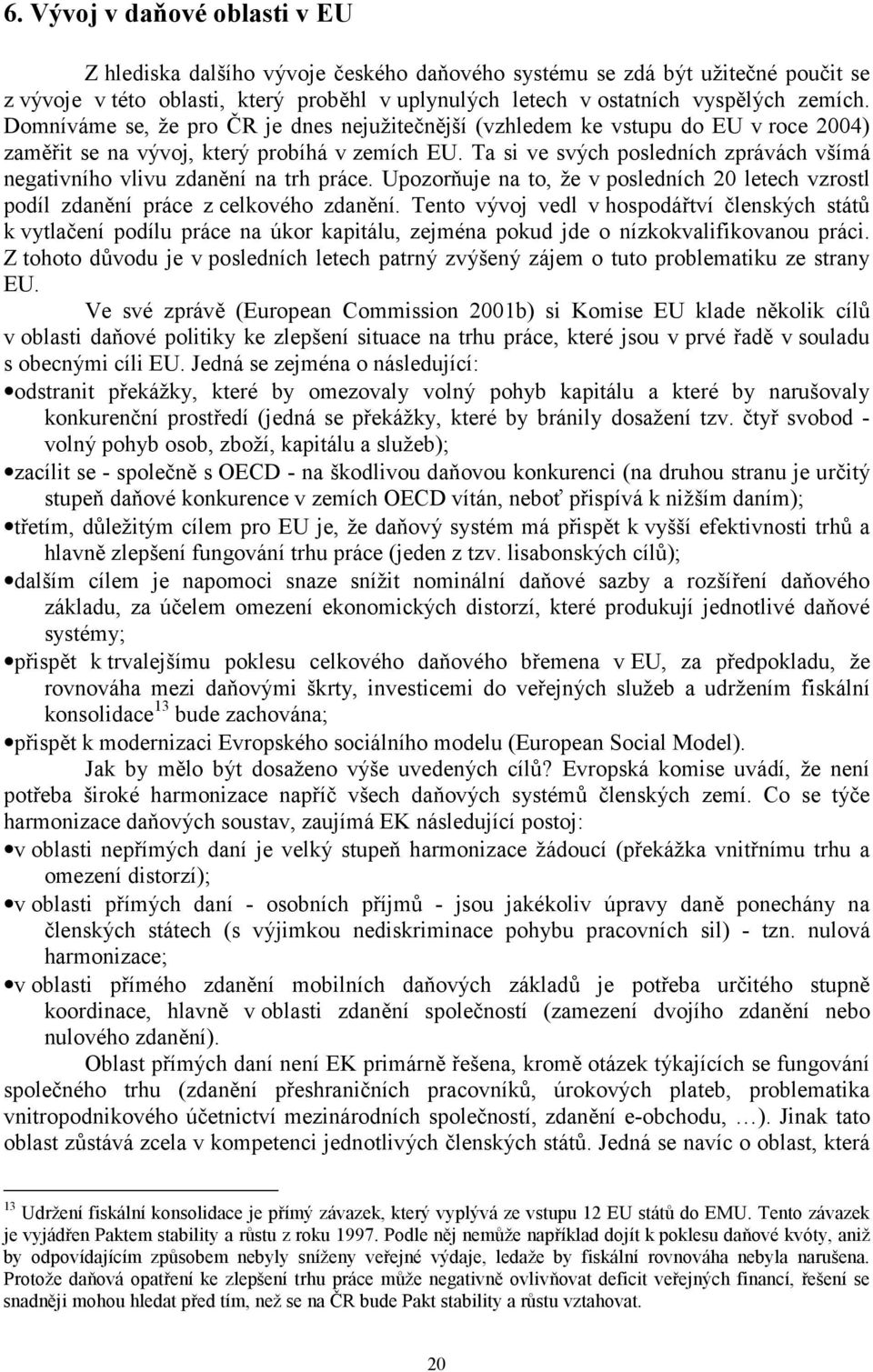 Ta si ve svých posledních zprávách všímá negativního vlivu zdanění na trh práce. Upozorňuje na to, že v posledních 20 letech vzrostl podíl zdanění práce z celkového zdanění.