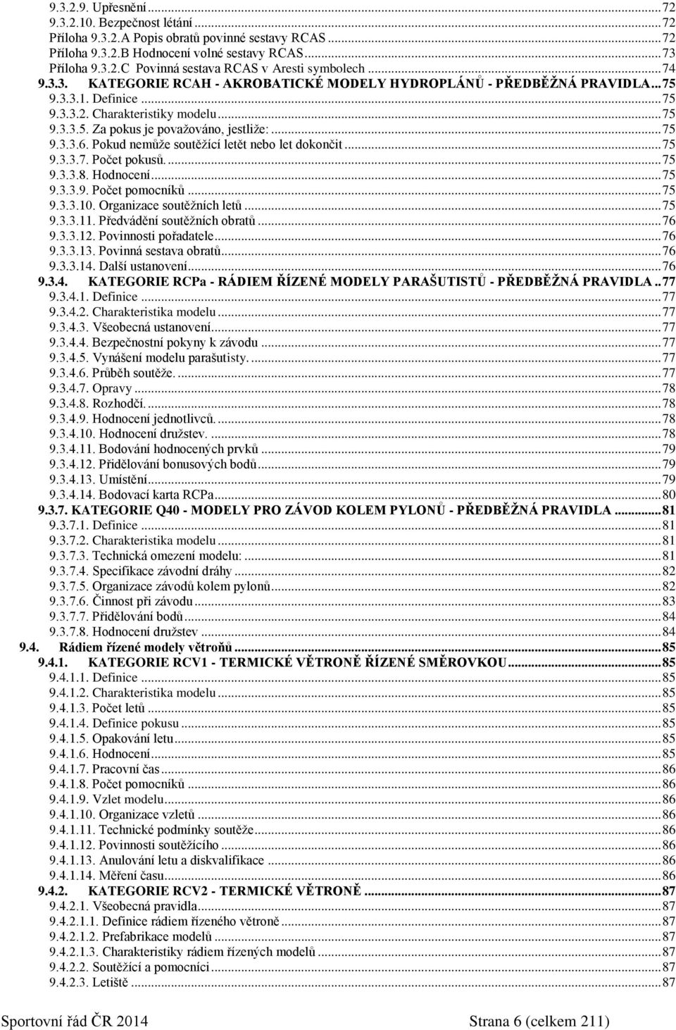 Pokud nemůže soutěžící letět nebo let dokončit... 75 9.3.3.7. Počet pokusů.... 75 9.3.3.8. Hodnocení... 75 9.3.3.9. Počet pomocníků... 75 9.3.3.10. Organizace soutěžních letů... 75 9.3.3.11.