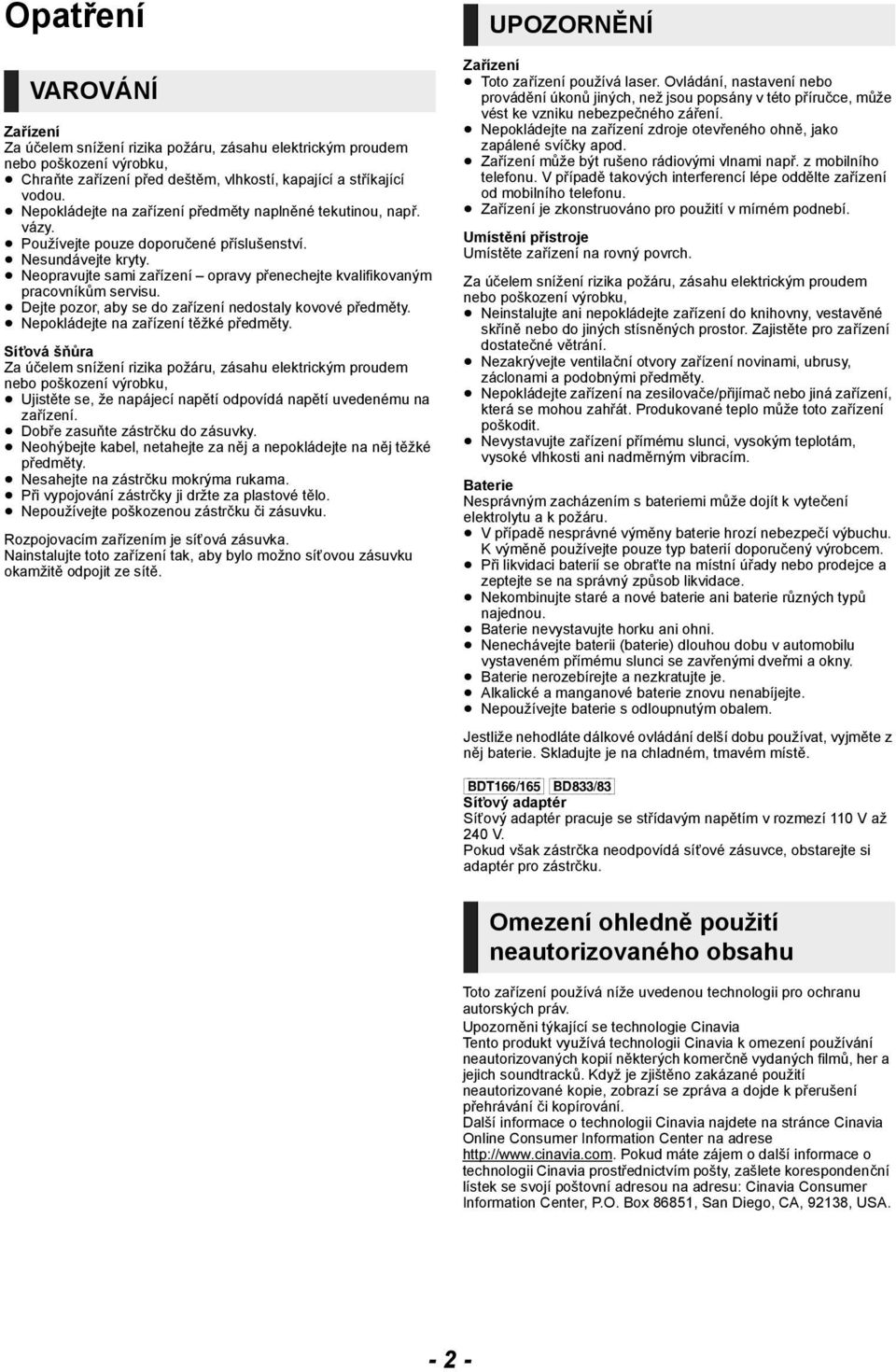 Neopravujte sami zařízení opravy přenechejte kvalifikovaným pracovníkům servisu. Dejte pozor, aby se do zařízení nedostaly kovové předměty. Nepokládejte na zařízení těžké předměty.