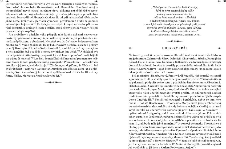 Na rozdíl od Přemysla Otakara II. tak při vykonávání vlády neobjížděl země, jimž vládl, ale vládu vykonával povětšinou z Prahy za pomoci královských hejtmanů.