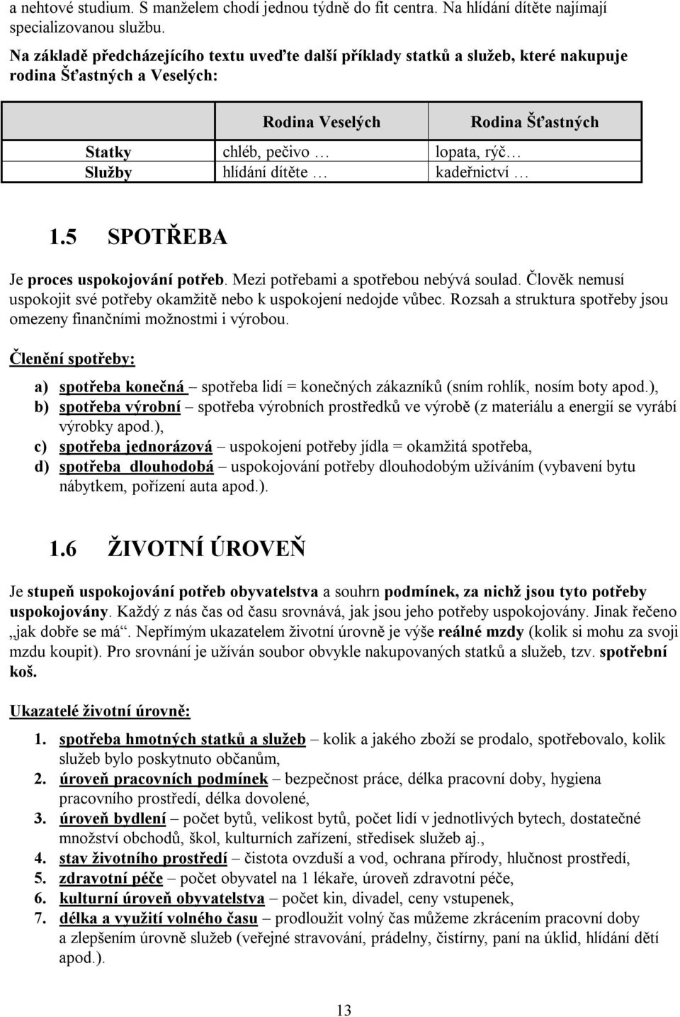 Rodina Šťastných 1.5 SPOTŘEBA Je proces uspokojování potřeb. Mezi potřebami a spotřebou nebývá soulad. Člověk nemusí uspokojit své potřeby okamžitě nebo k uspokojení nedojde vůbec.