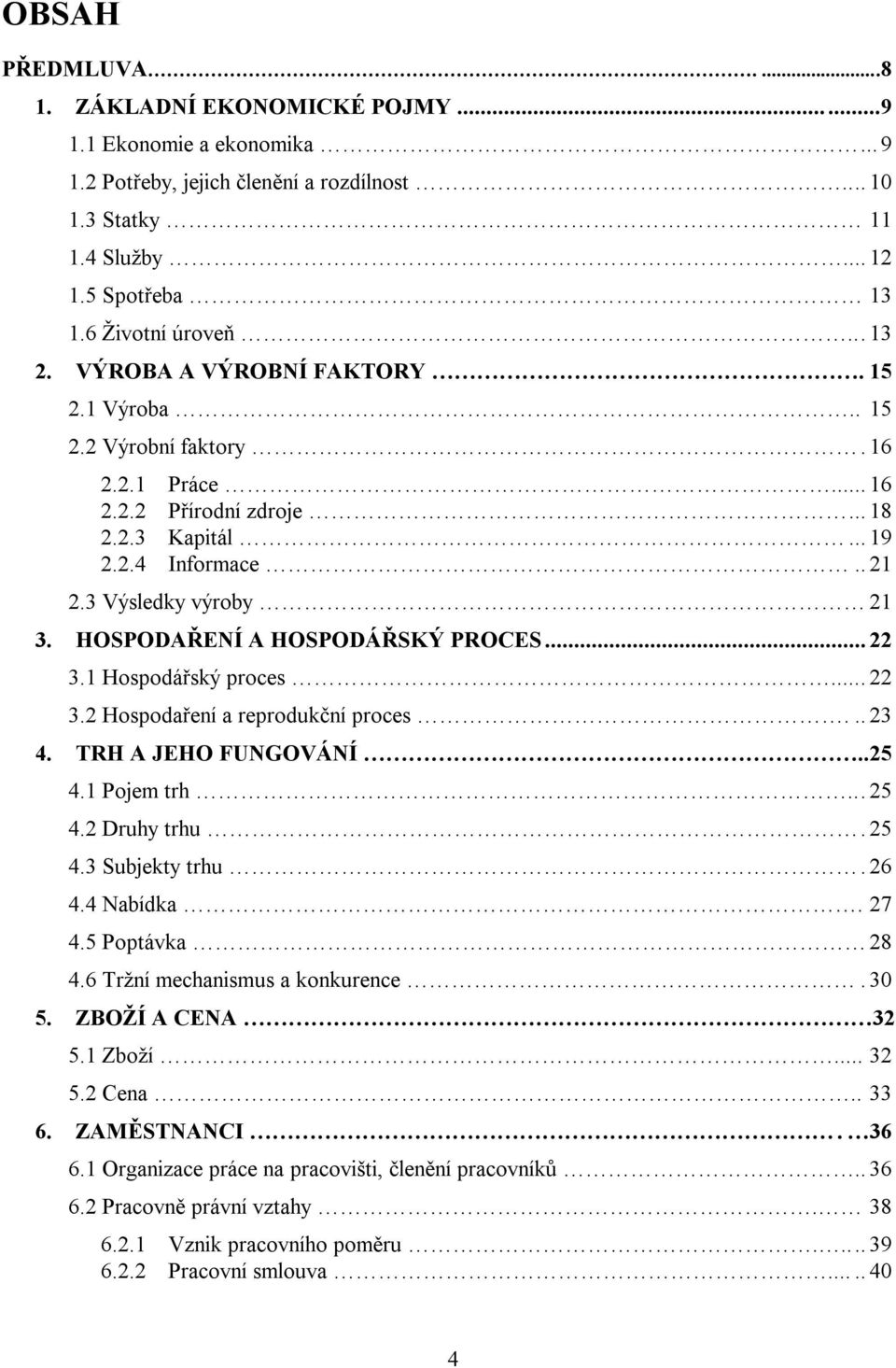 HOSPODAŘENÍ A HOSPODÁŘSKÝ PROCES... 22 3.1 Hospodářský proces... 22 3.2 Hospodaření a reprodukční proces... 23 4. TRH A JEHO FUNGOVÁNÍ..25 4.1 Pojem trh... 25 4.2 Druhy trhu. 25 4.3 Subjekty trhu.