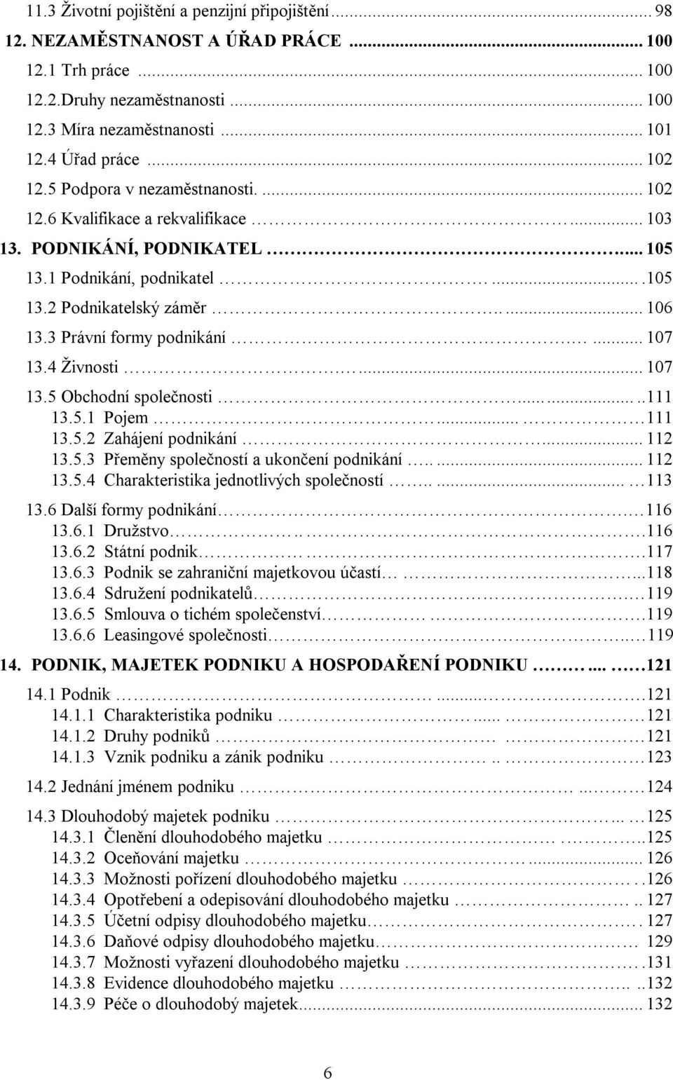 3 Právní formy podnikání.... 107 13.4 Živnosti.... 107 13.5 Obchodní společnosti.....111 13.5.1 Pojem... 111 13.5.2 Zahájení podnikání... 112 13.5.3 Přeměny společností a ukončení podnikání..... 112 13.5.4 Charakteristika jednotlivých společností.