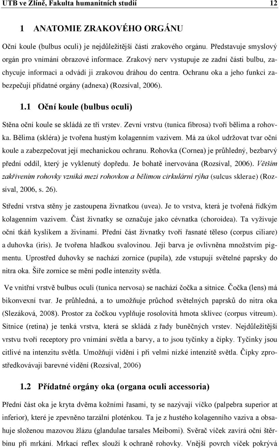 1 Oční koule (bulbus oculi) Stěna oční koule se skládá ze tří vrstev. Zevní vrstvu (tunica fibrosa) tvoří bělima a rohovka. Bělima (skléra) je tvořena hustým kolagenním vazivem.