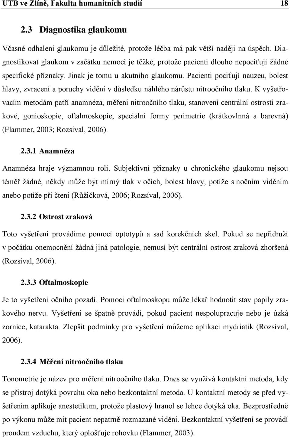 Pacienti pociťují nauzeu, bolest hlavy, zvracení a poruchy vidění v důsledku náhlého nárůstu nitroočního tlaku.