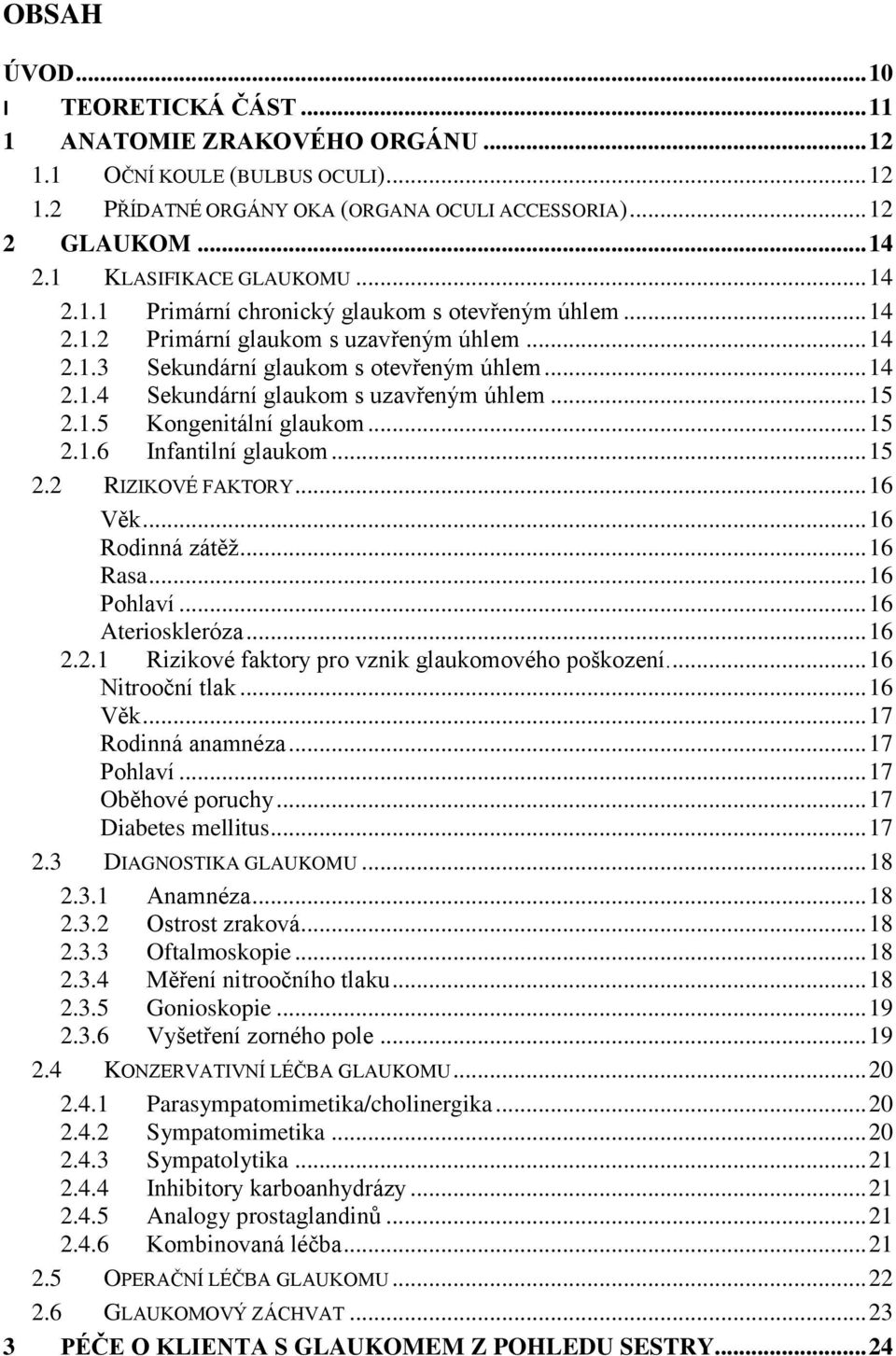 .. 15 2.1.5 Kongenitální glaukom... 15 2.1.6 Infantilní glaukom... 15 2.2 RIZIKOVÉ FAKTORY... 16 Věk... 16 Rodinná zátěž... 16 Rasa... 16 Pohlaví... 16 Aterioskleróza... 16 2.2.1 Rizikové faktory pro vznik glaukomového poškození.