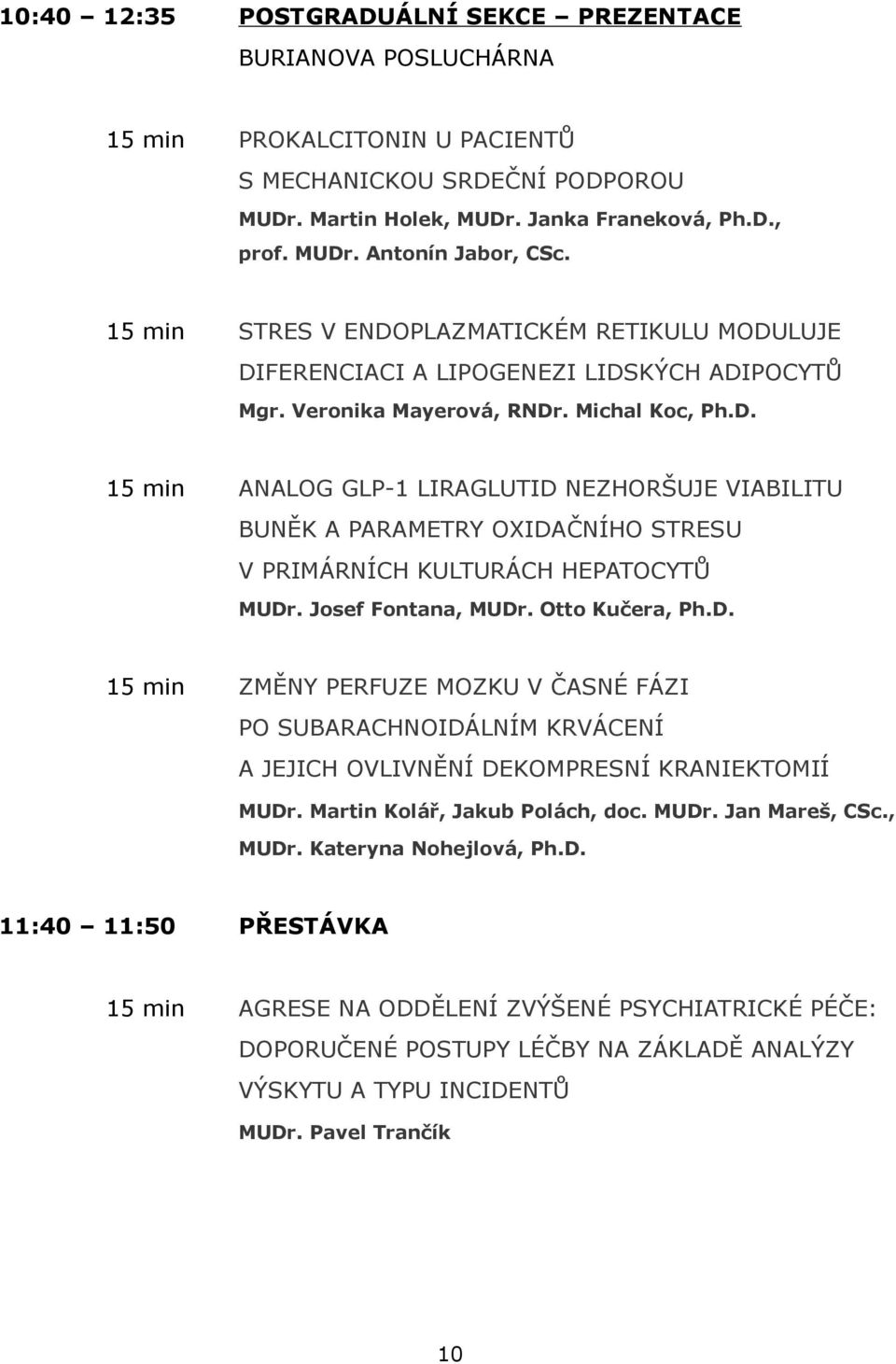 Josef Fontana, MUDr. Otto Kučera, Ph.D. 15 min ZMĚNY PERFUZE MOZKU V ČASNÉ FÁZI PO SUBARACHNOIDÁLNÍM KRVÁCENÍ A JEJICH OVLIVNĚNÍ DEKOMPRESNÍ KRANIEKTOMIÍ MUDr. Martin Kolář, Jakub Polách, doc. MUDr. Jan Mareš, CSc.