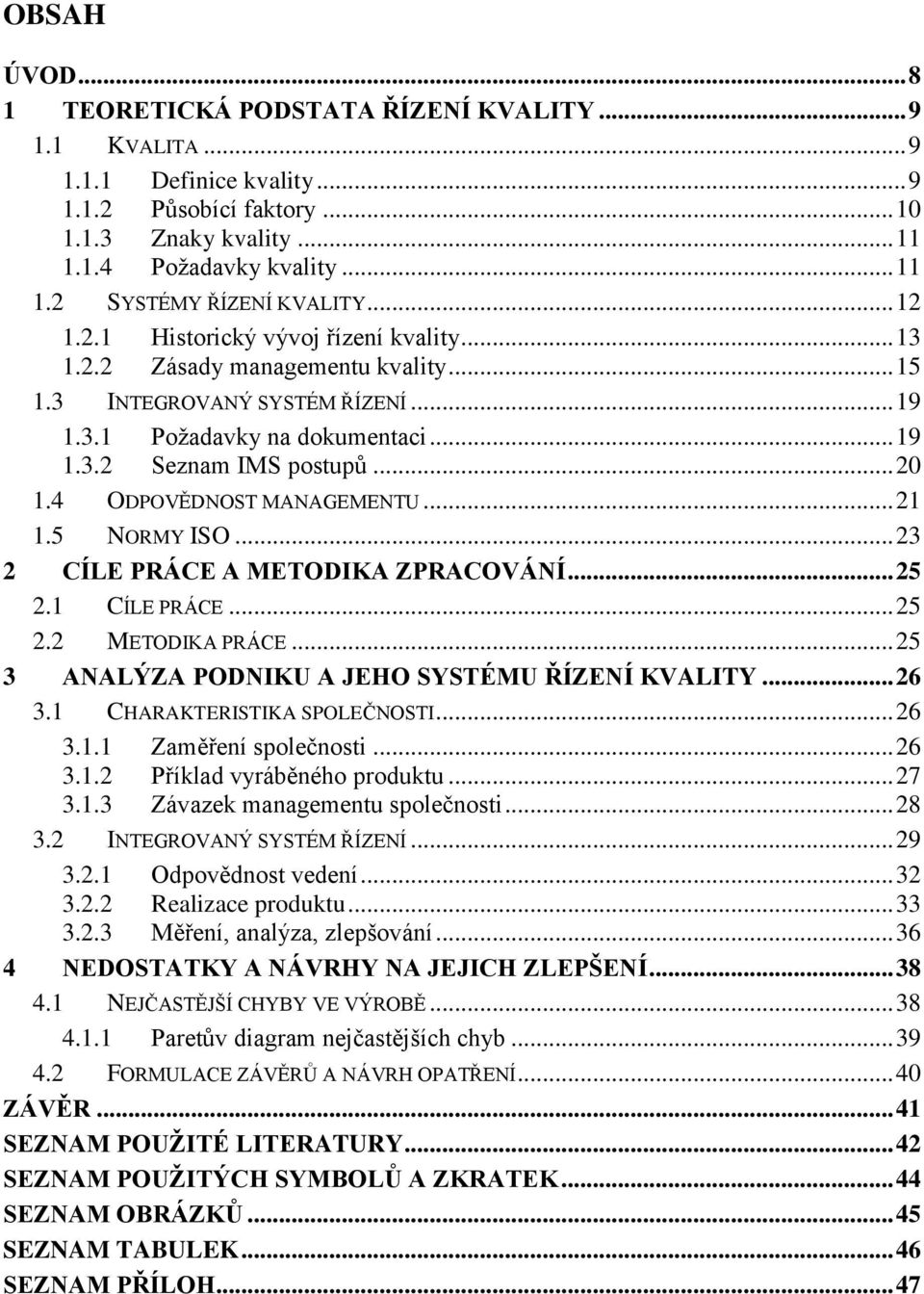 4 ODPOVĚDNOST MANAGEMENTU... 21 1.5 NORMY ISO... 23 2 CÍLE PRÁCE A METODIKA ZPRACOVÁNÍ... 25 2.1 CÍLE PRÁCE... 25 2.2 METODIKA PRÁCE... 25 3 ANALÝZA PODNIKU A JEHO SYSTÉMU ŘÍZENÍ KVALITY... 26 3.