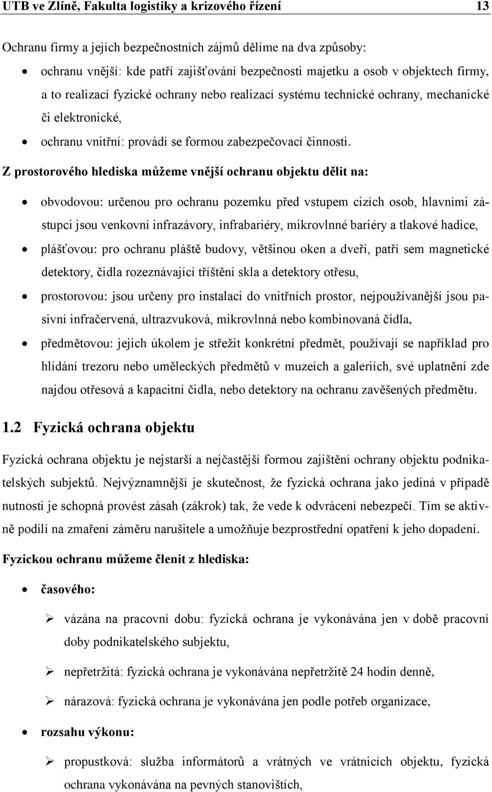 Z prostorového hlediska můžeme vnější ochranu objektu dělit na: obvodovou: určenou pro ochranu pozemku před vstupem cizích osob, hlavními zástupci jsou venkovní infrazávory, infrabariéry, mikrovlnné