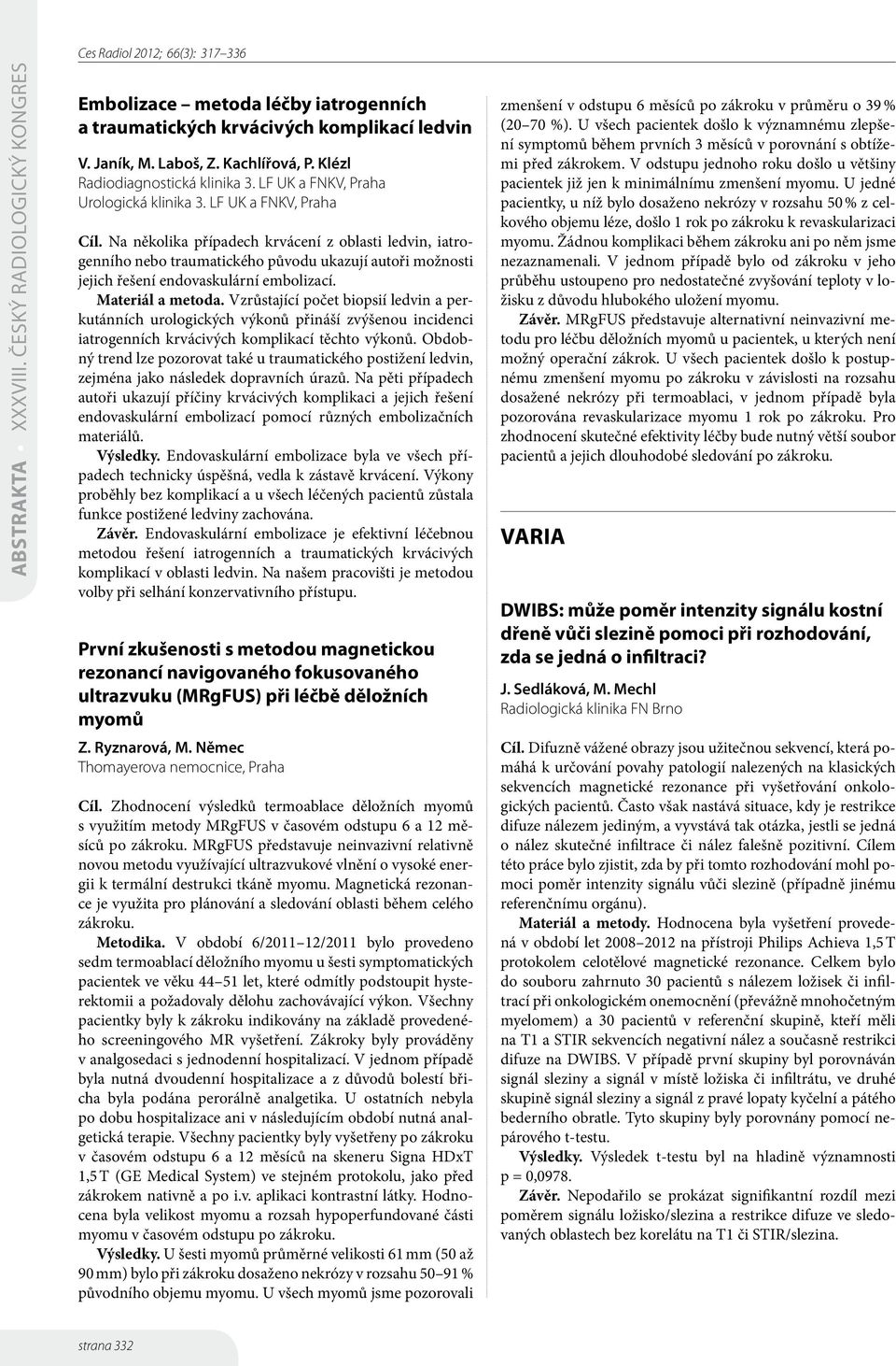 Na několika případech krvácení z oblasti ledvin, iatrogenního nebo traumatického původu ukazují autoři možnosti jejich řešení endovaskulární embolizací. Materiál a metoda.