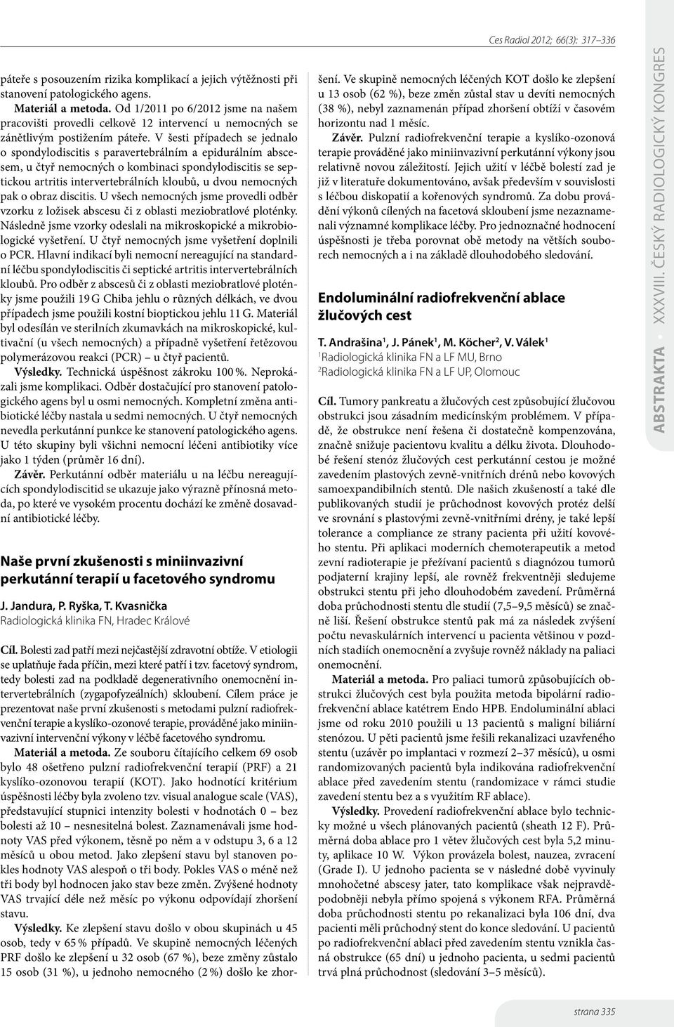 V šesti případech se jednalo o spondylodiscitis s paravertebrálním a epidurálním abscesem, u čtyř nemocných o kombinaci spondylodiscitis se septickou artritis intervertebrálních kloubů, u dvou