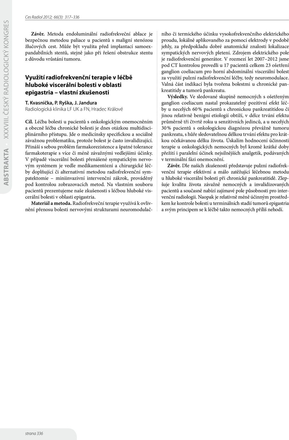 Využití radiofrekvenční terapie v léčbě hluboké viscerální bolesti v oblasti epigastria vlastní zkušenosti T. Kvasnička, P. Ryška, J. Jandura Radiologická klinika LF UK a FN, Hradec Králové Cíl.