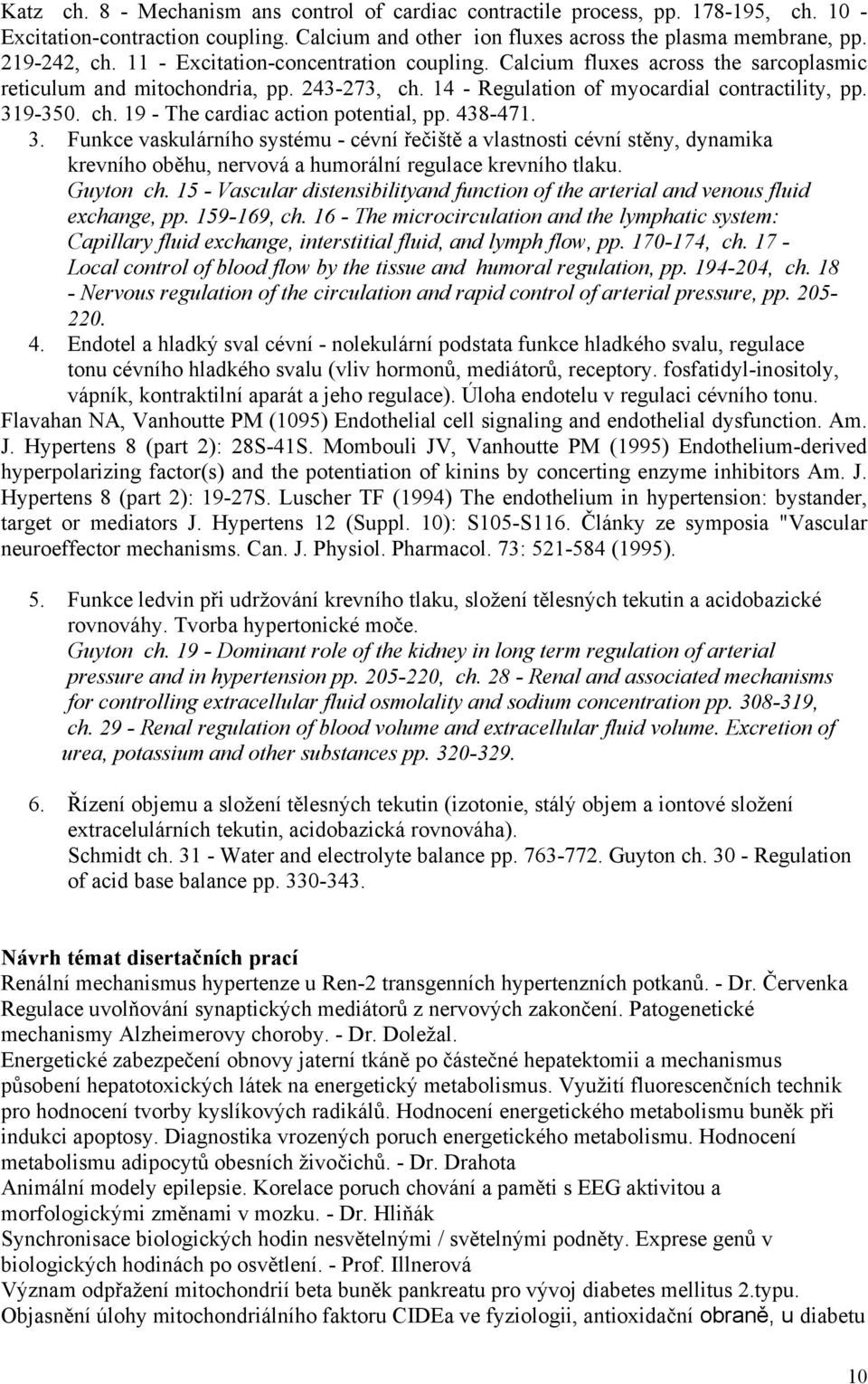 438-471. 3. Funkce vaskulárního systému - cévní řečiště a vlastnosti cévní stěny, dynamika krevního oběhu, nervová a humorální regulace krevního tlaku. Guyton ch.