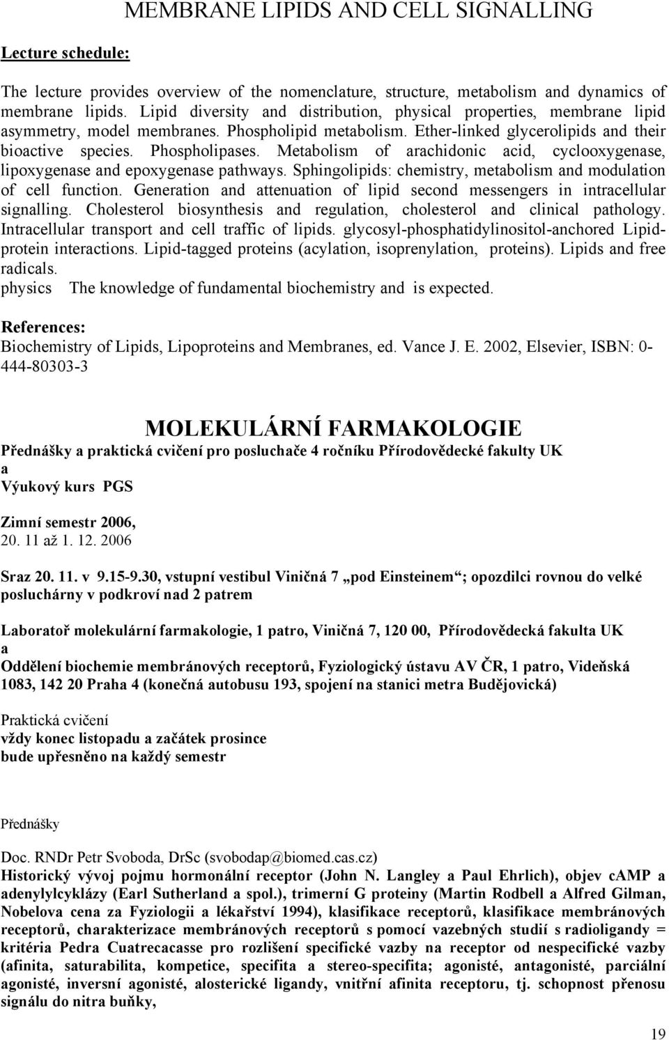 Metabolism of arachidonic acid, cyclooxygenase, lipoxygenase and epoxygenase pathways. Sphingolipids: chemistry, metabolism and modulation of cell function.