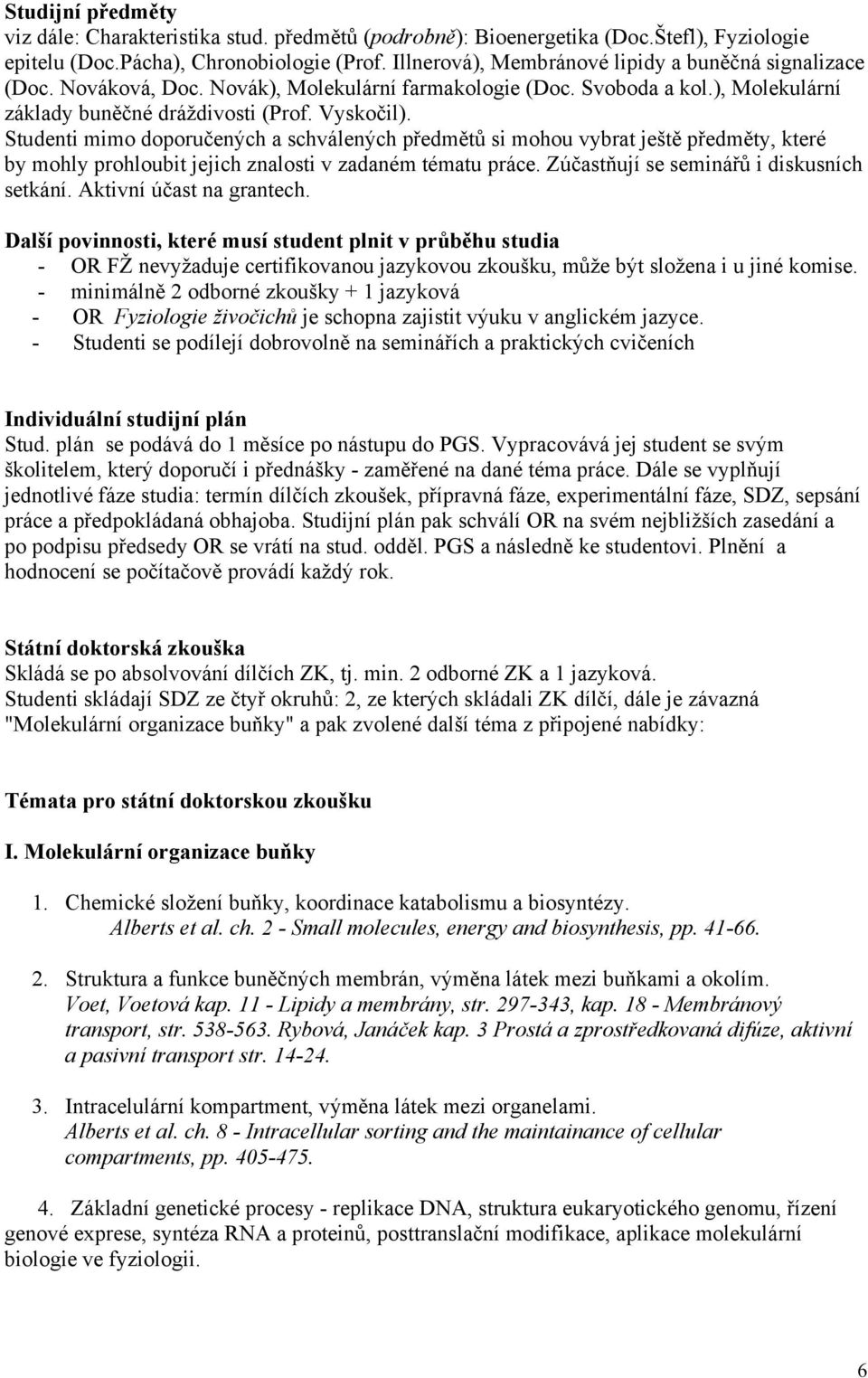 Studenti mimo doporučených a schválených předmětů si mohou vybrat ještě předměty, které by mohly prohloubit jejich znalosti v zadaném tématu práce. Zúčastňují se seminářů i diskusních setkání.